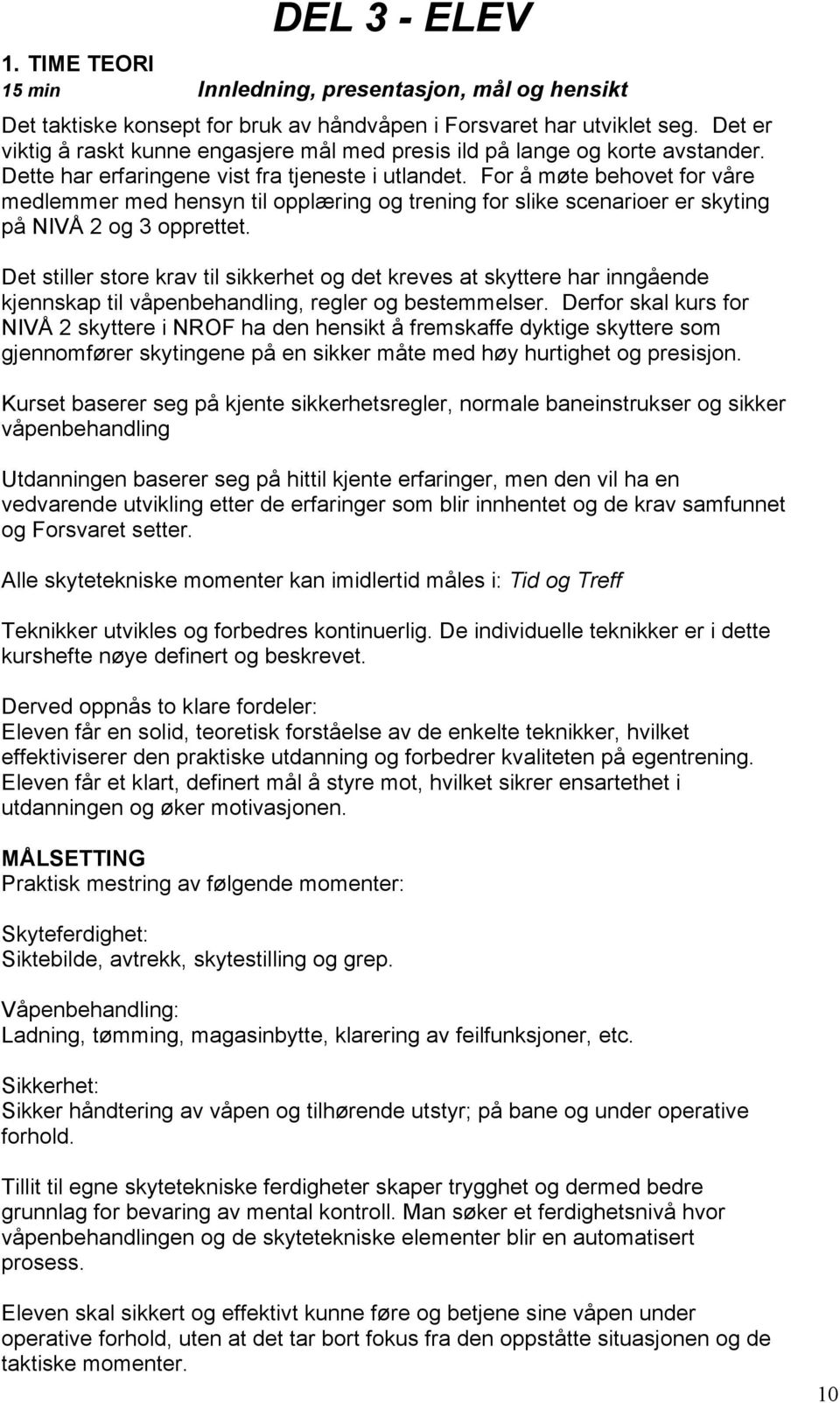 For å møte behovet for våre medlemmer med hensyn til opplæring og trening for slike scenarioer er skyting på NIVÅ 2 og 3 opprettet.