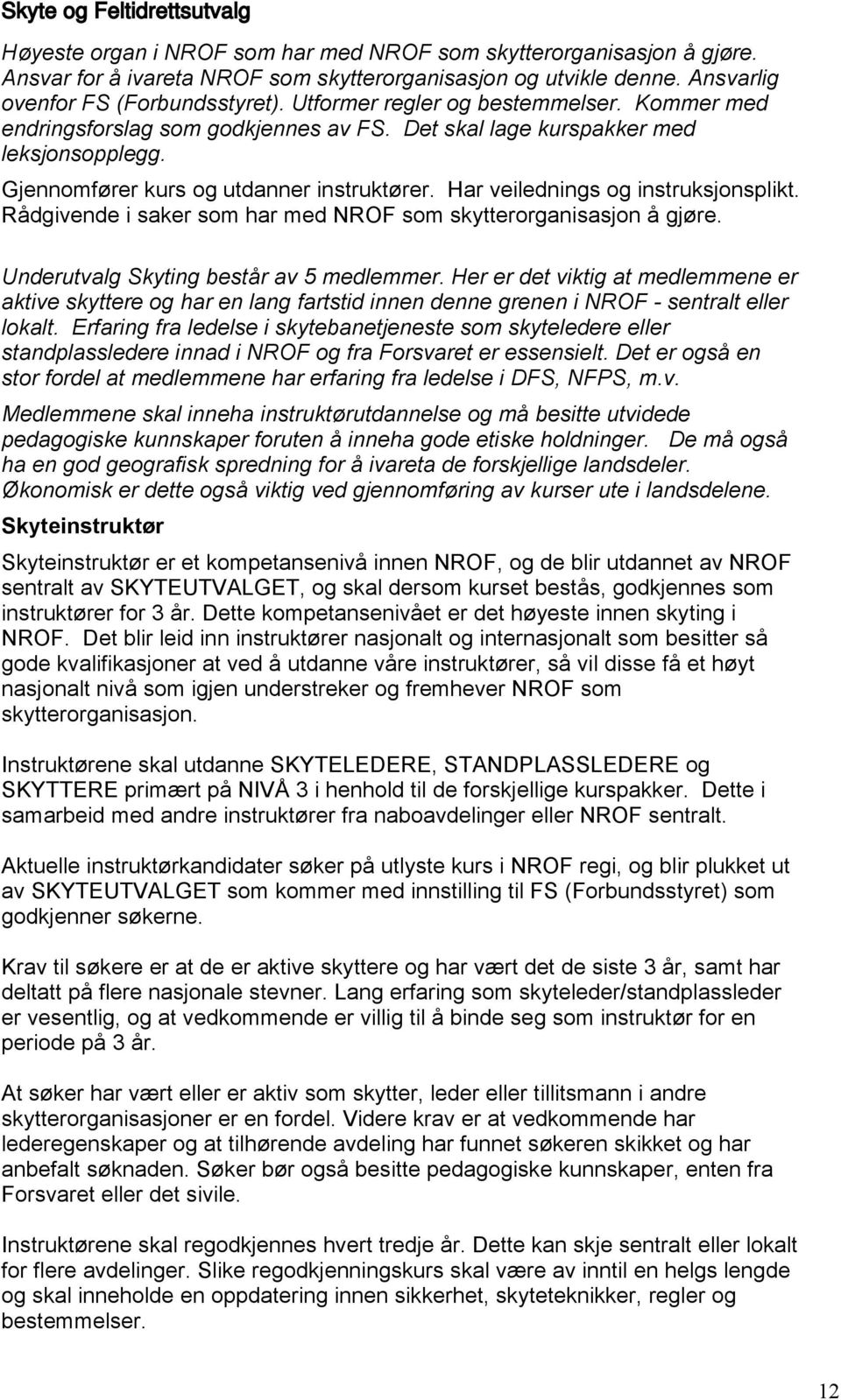 Gjennomfører kurs og utdanner instruktører. Har veilednings og instruksjonsplikt. Rådgivende i saker som har med NROF som skytterorganisasjon å gjøre. Underutvalg Skyting består av 5 medlemmer.