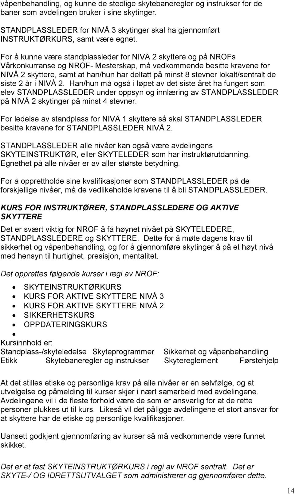 For å kunne være standplassleder for NIVÅ 2 skyttere og på NROFs Vårkonkurranse og NROF- Mesterskap, må vedkommende besitte kravene for NIVÅ 2 skyttere, samt at han/hun har deltatt på minst 8 stevner