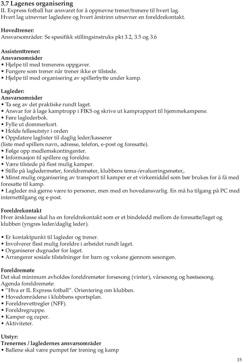 Hjelpe til med organisering av spillerbytte under kamp. Lagleder: Ansvarsområder Ta seg av det praktiske rundt laget. Ansvar for å lage kamptropp i FIKS og skrive ut kamprapport til hjemmekampene.