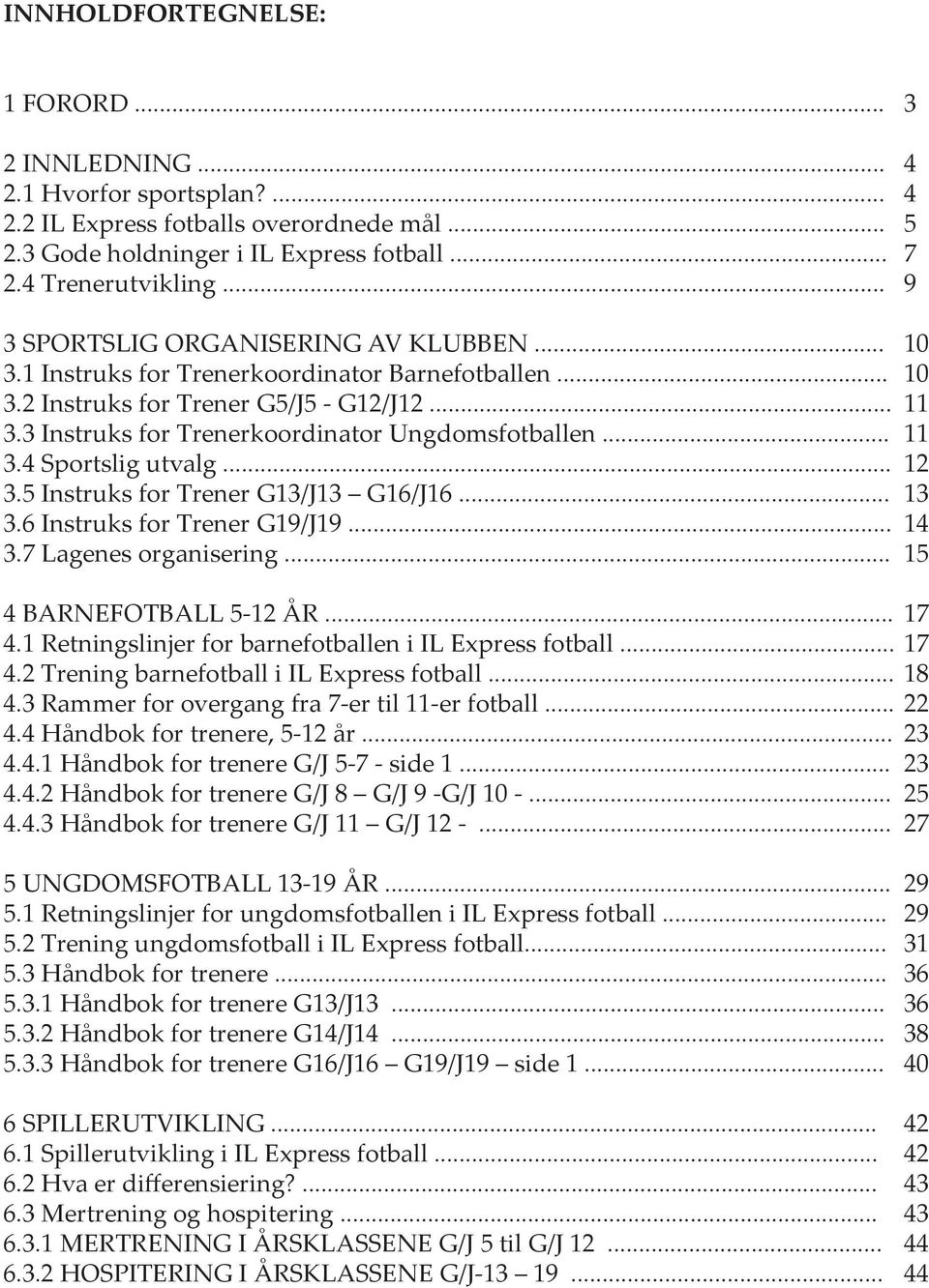 3 Instruks for Trenerkoordinator Ungdomsfotballen... 11 3.4 Sportslig utvalg... 12 3.5 Instruks for Trener G13/J13 G16/J16... 13 3.6 Instruks for Trener G19/J19... 14 3.7 Lagenes organisering.