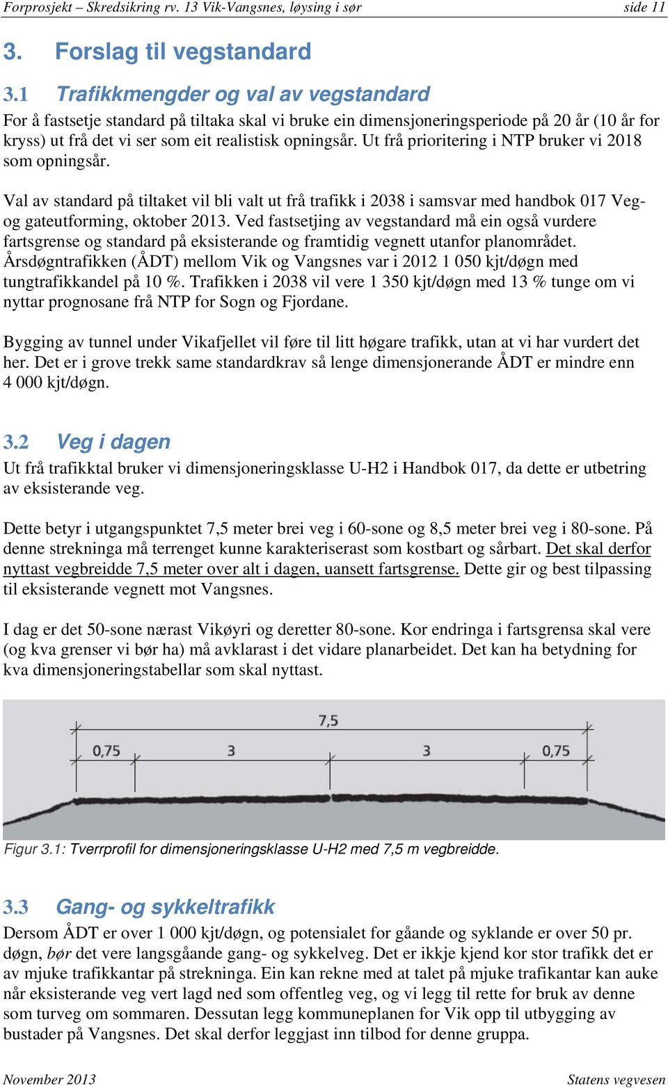 Ut frå prioritering i NTP bruker vi 2018 som opningsår. Val av standard på tiltaket vil bli valt ut frå trafikk i 2038 i samsvar med handbok 017 Vegog gateutforming, oktober 2013.