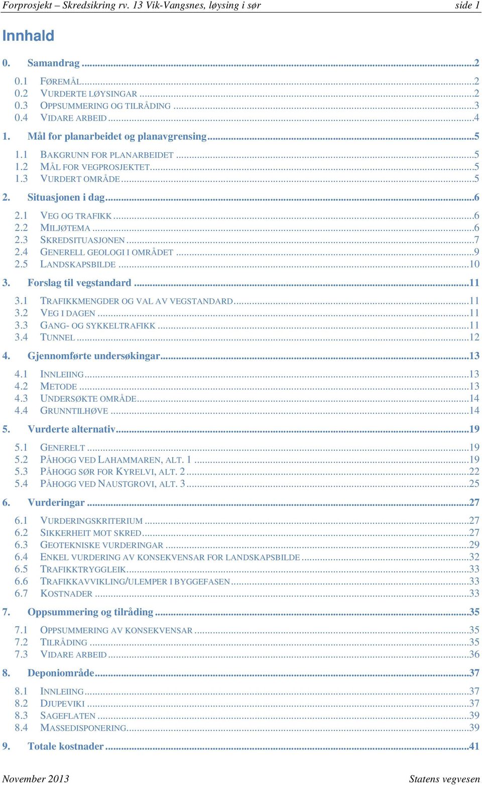 .. 6 2.3 SKREDSITUASJONEN... 7 2.4 GENERELL GEOLOGI I OMRÅDET... 9 2.5 LANDSKAPSBILDE...10 3. Forslag til vegstandard...11 3.1 TRAFIKKMENGDER OG VAL AV VEGSTANDARD...11 3.2 VEG I DAGEN...11 3.3 GANG- OG SYKKELTRAFIKK.