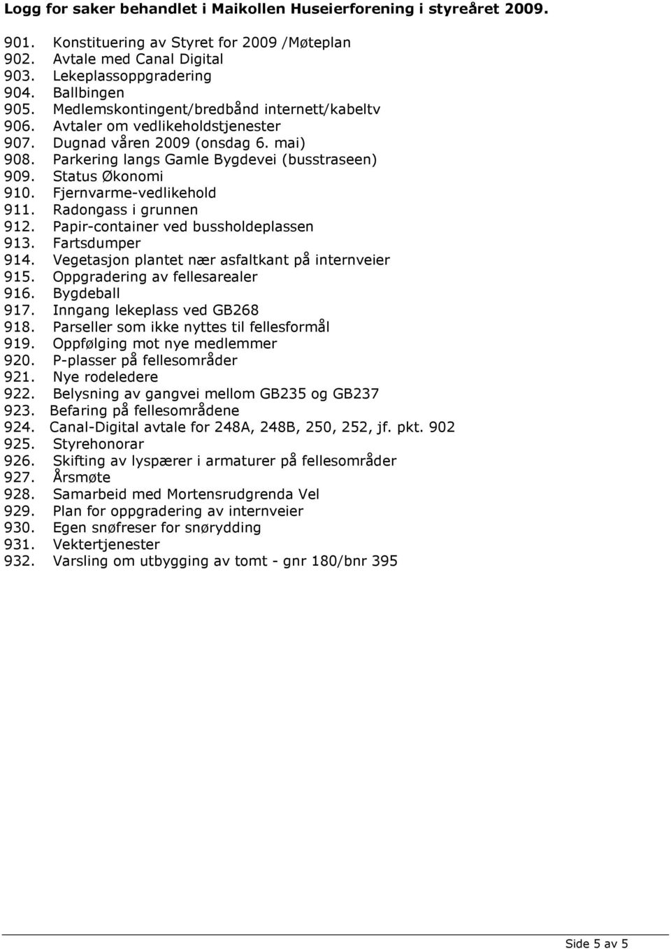 Fjernvarme-vedlikehold 911. Radongass i grunnen 912. Papir-container ved bussholdeplassen 913. Fartsdumper 914. Vegetasjon plantet nær asfaltkant på internveier 915. Oppgradering av fellesarealer 916.