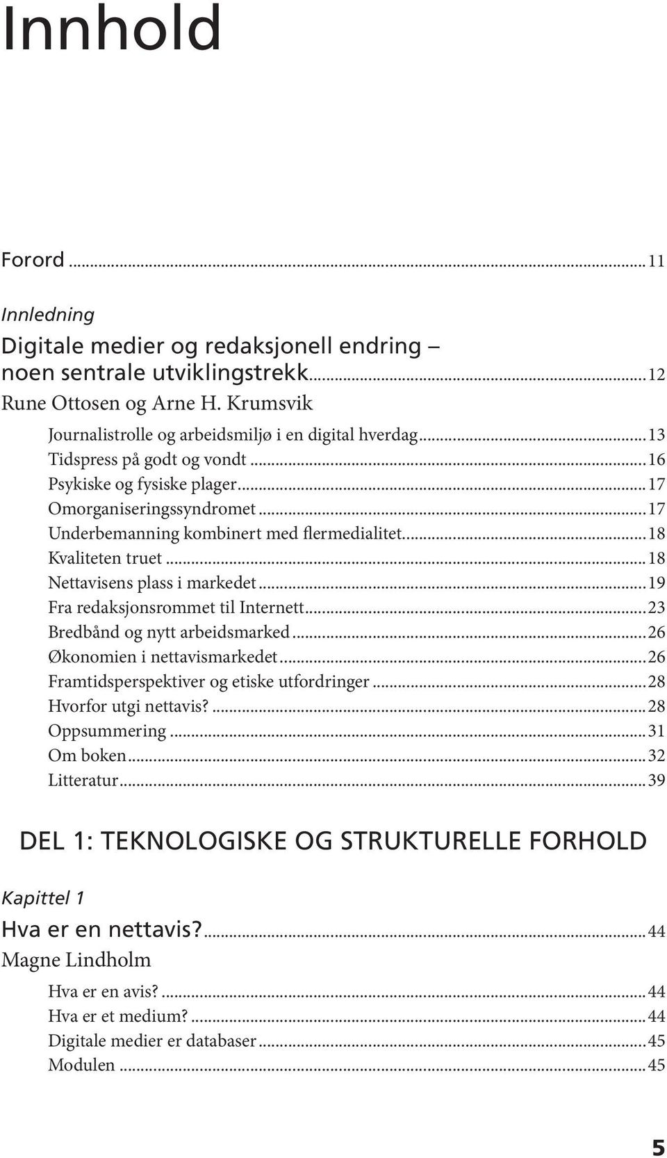 ..19 Fra redaksjonsrommet til Internett...23 Bredbånd og nytt arbeidsmarked...26 Økonomien i nettavismarkedet...26 Framtidsperspektiver og etiske utfordringer...28 Hvorfor utgi nettavis?