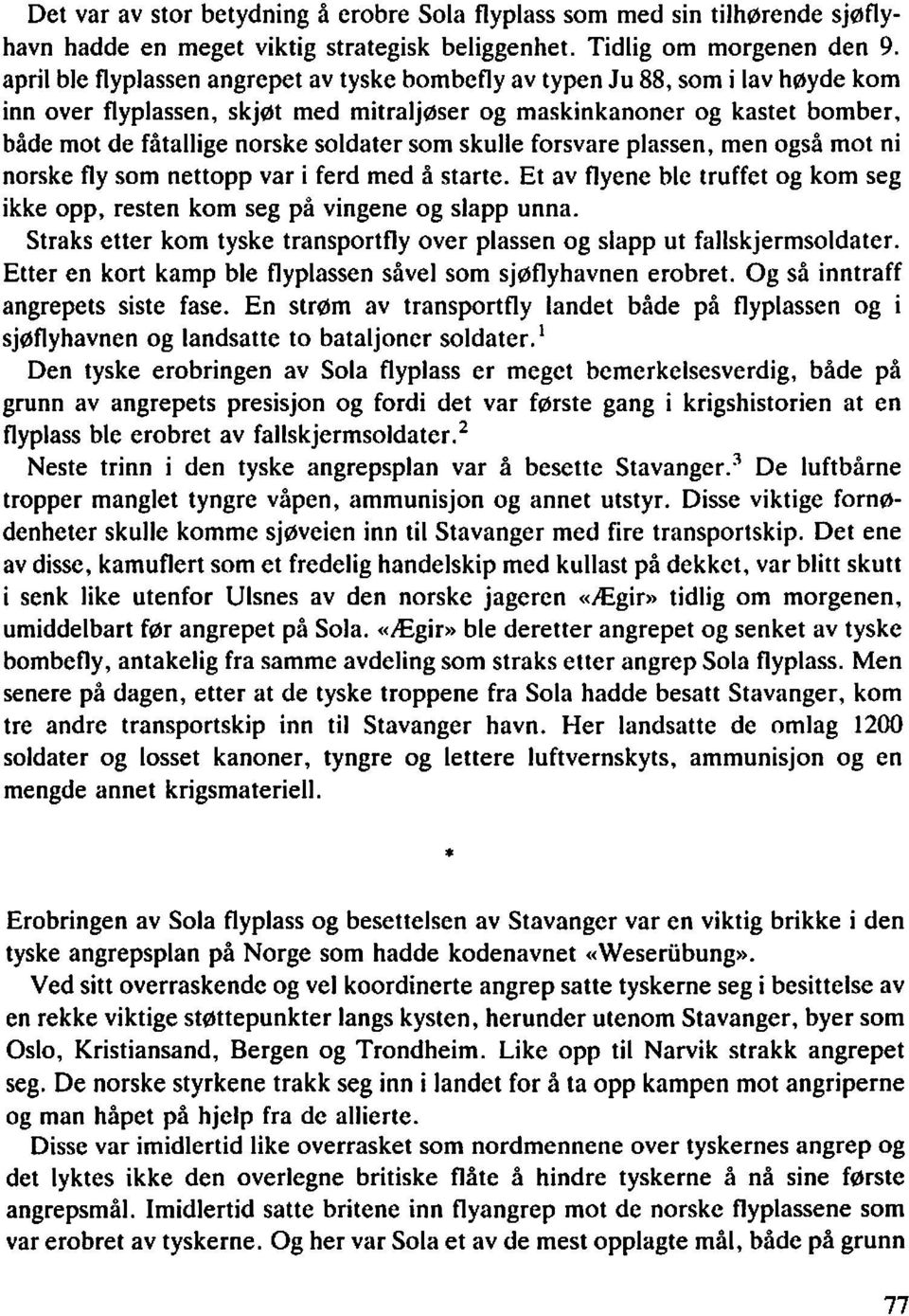 som skulle forsvare plassen, men også mot ni norske fly som nettopp var i ferd med å starte. Et av flyene ble truffet og kom seg ikke opp, resten kom seg på vingene og slapp unna.