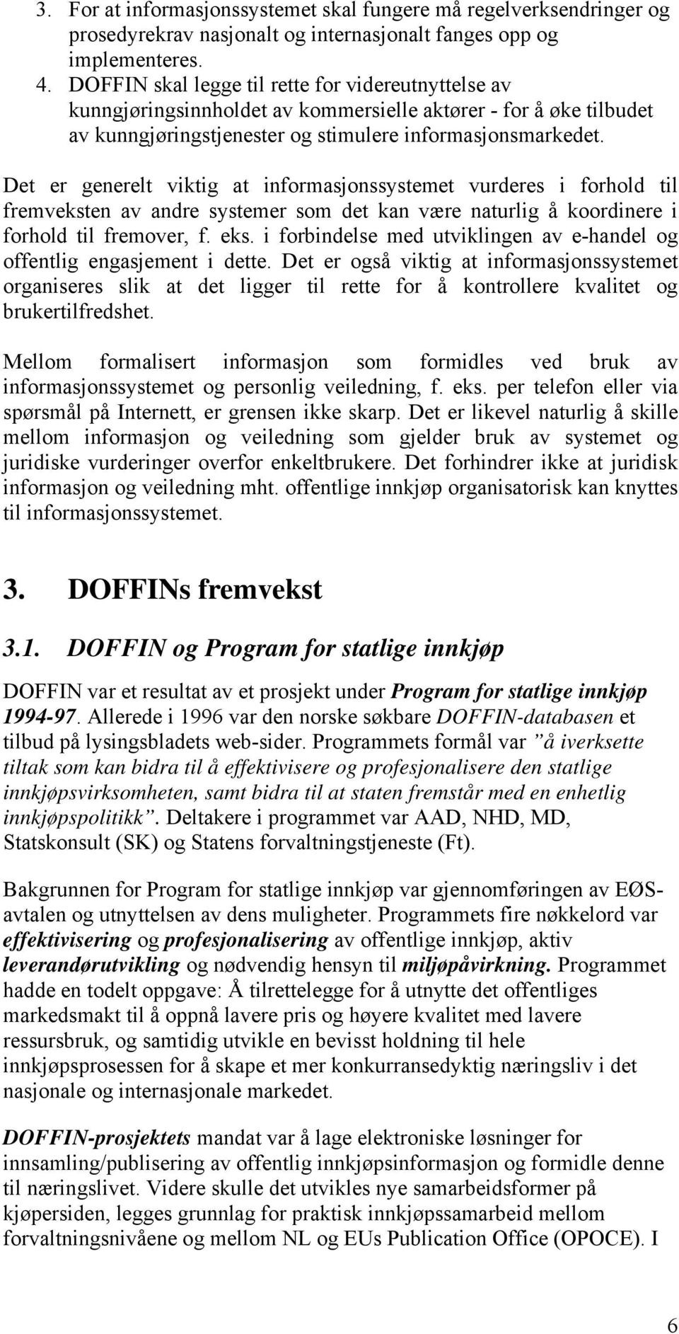 Det er generelt viktig at informasjonssystemet vurderes i forhold til fremveksten av andre systemer som det kan være naturlig å koordinere i forhold til fremover, f. eks.