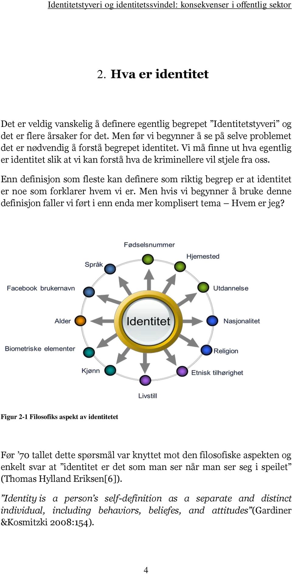 Enn definisjon som fleste kan definere som riktig begrep er at identitet er noe som forklarer hvem vi er.