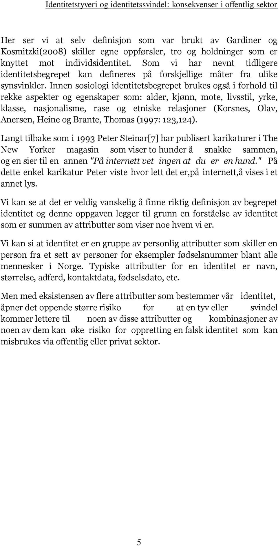 Innen sosiologi identitetsbegrepet brukes også i forhold til rekke aspekter og egenskaper som: alder, kjønn, mote, livsstil, yrke, klasse, nasjonalisme, rase og etniske relasjoner (Korsnes, Olav,