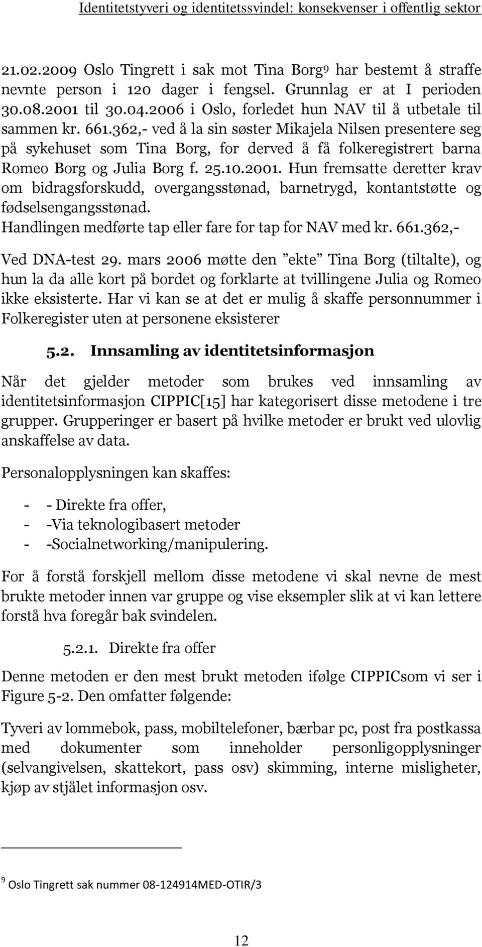 362,- ved å la sin søster Mikajela Nilsen presentere seg på sykehuset som Tina Borg, for derved å få folkeregistrert barna Romeo Borg og Julia Borg f. 25.10.2001.