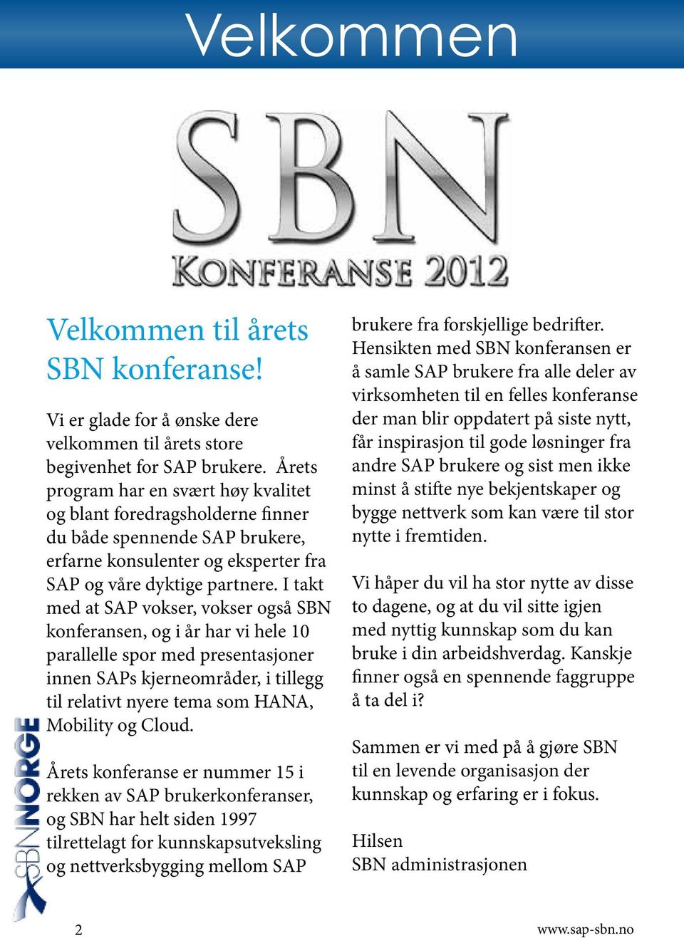 I takt med at SAP vokser, vokser også SBN konferansen, og i år har vi hele 10 parallelle spor med presentasjoner innen SAPs kjerneområder, i tillegg til relativt nyere tema som HANA, Mobility og