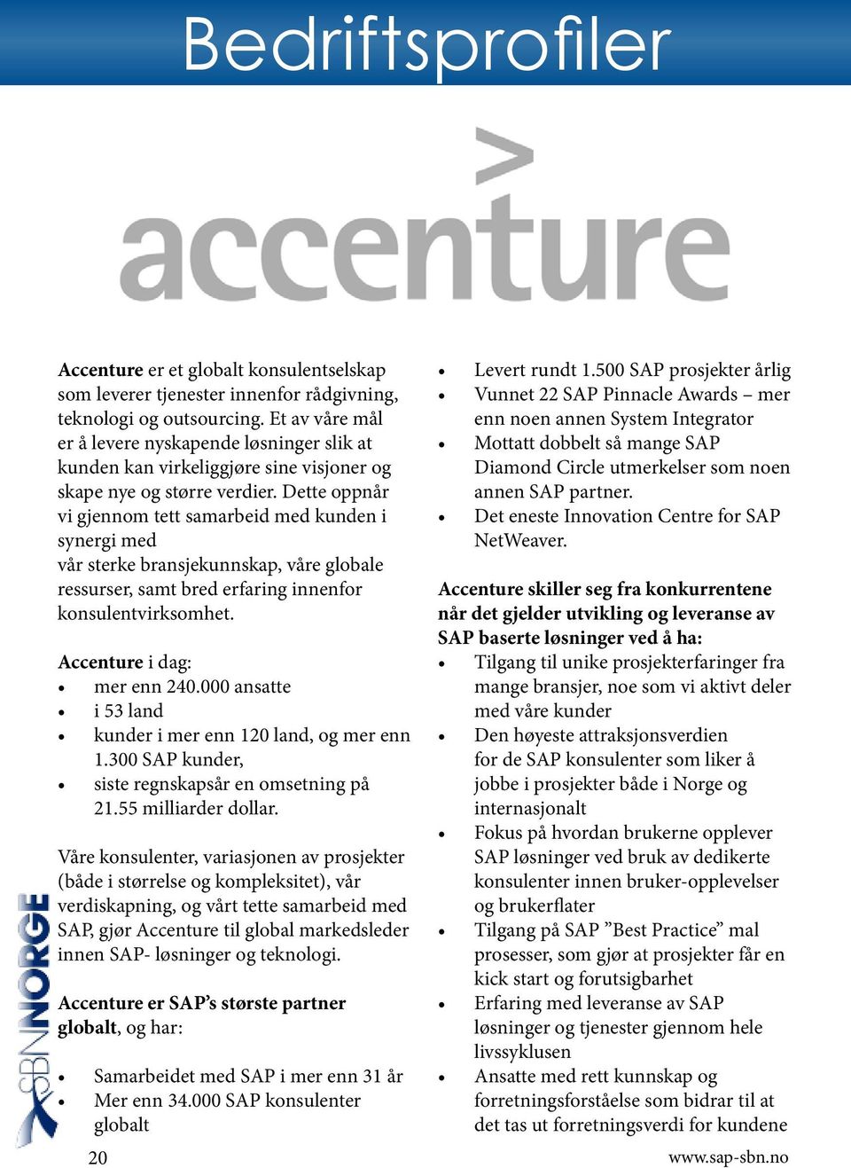 Dette oppnår vi gjennom tett samarbeid med kunden i synergi med vår sterke bransjekunnskap, våre globale ressurser, samt bred erfaring innenfor konsulentvirksomhet. Accenture i dag: mer enn 240.