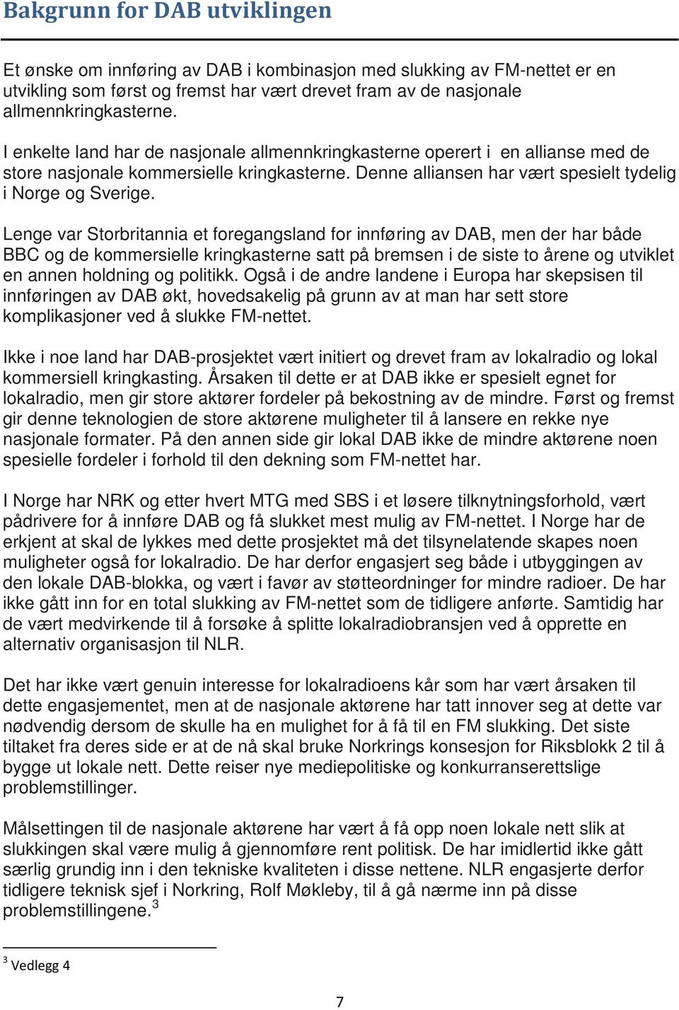 Lenge var Storbritannia et foregangsland for innføring av DAB, men der har både BBC og de kommersielle kringkasterne satt på bremsen i de siste to årene og utviklet en annen holdning og politikk.