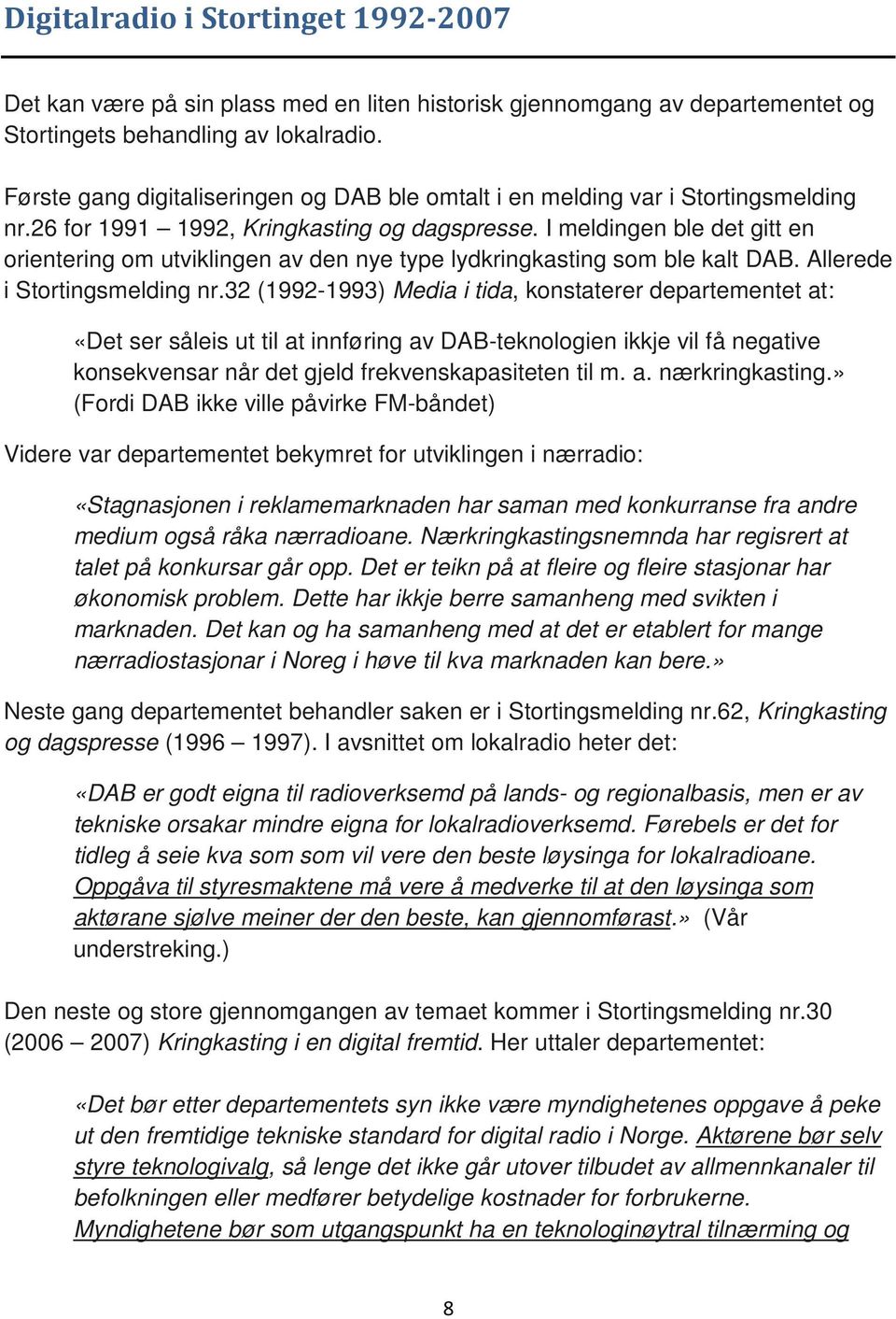 I meldingen ble det gitt en orientering om utviklingen av den nye type lydkringkasting som ble kalt DAB. Allerede i Stortingsmelding nr.