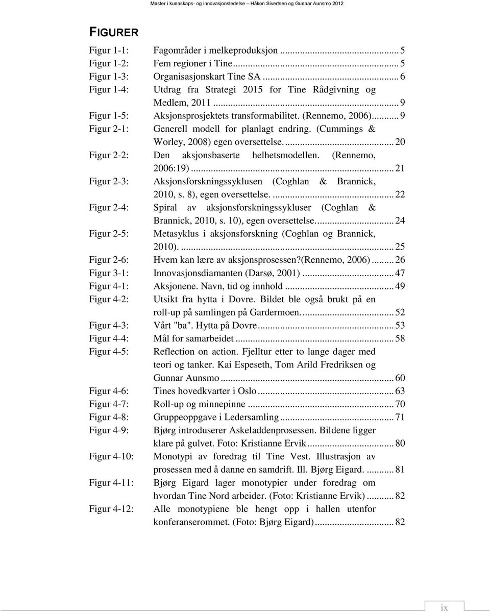 (Cummings & Worley, 2008) egen oversettelse.... 20 Figur 2-2: Den aksjonsbaserte helhetsmodellen. (Rennemo, 2006:19)... 21 Figur 2-3: Aksjonsforskningssyklusen (Coghlan & Brannick, 2010, s.