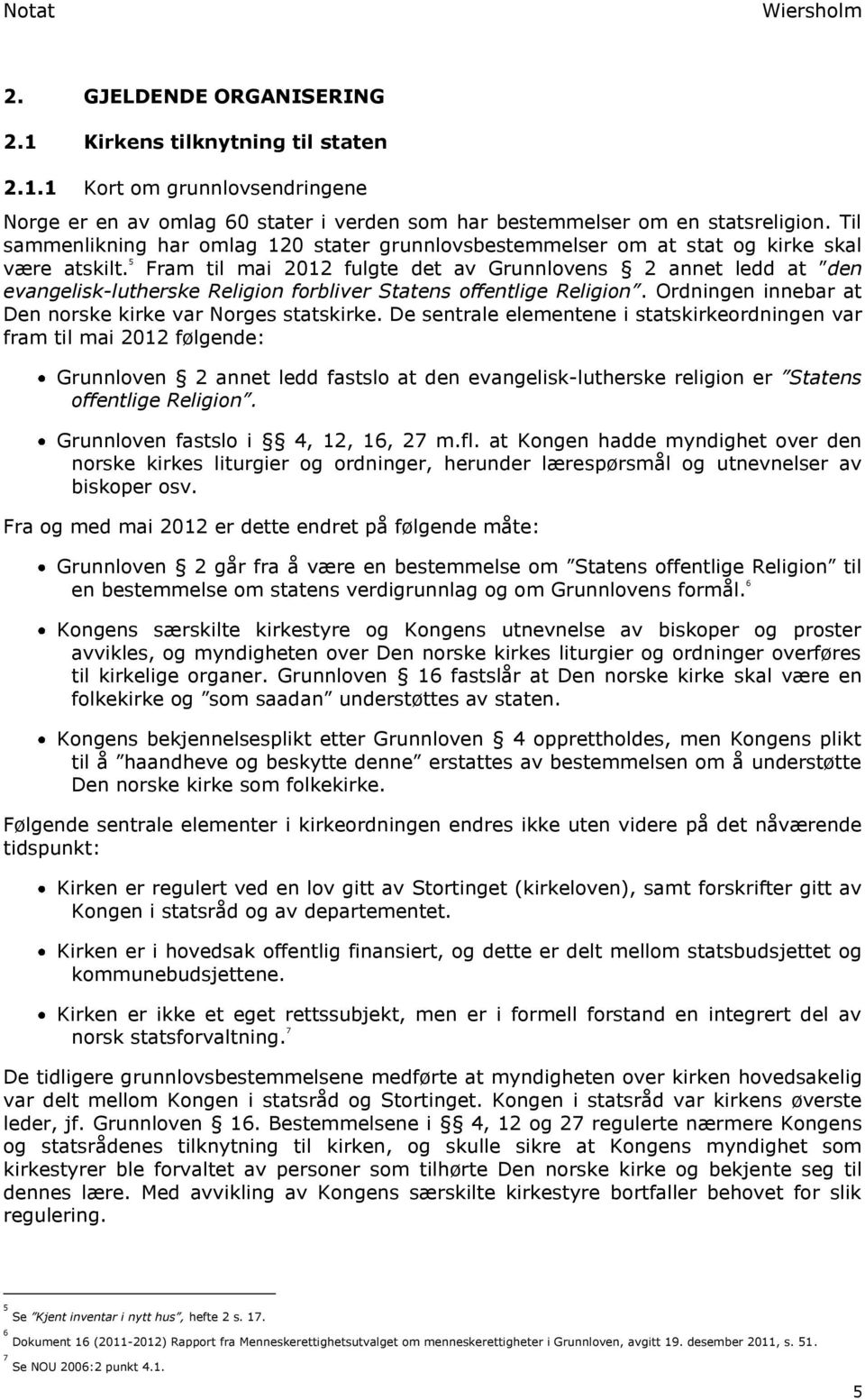 5 Fram til mai 2012 fulgte det av Grunnlovens 2 annet ledd at den evangelisk-lutherske Religion forbliver Statens offentlige Religion. Ordningen innebar at Den norske kirke var Norges statskirke.