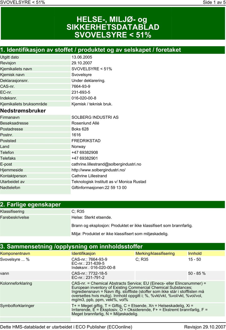 016-020-00-8 Kjemikaliets bruksområde Kjemisk / teknisk bruk. Nedstrømsbruker Firmanavn Besøksadresse SOLBERG INDUSTRI AS Rosenlund Allé Postadresse Boks 628 Postnr.