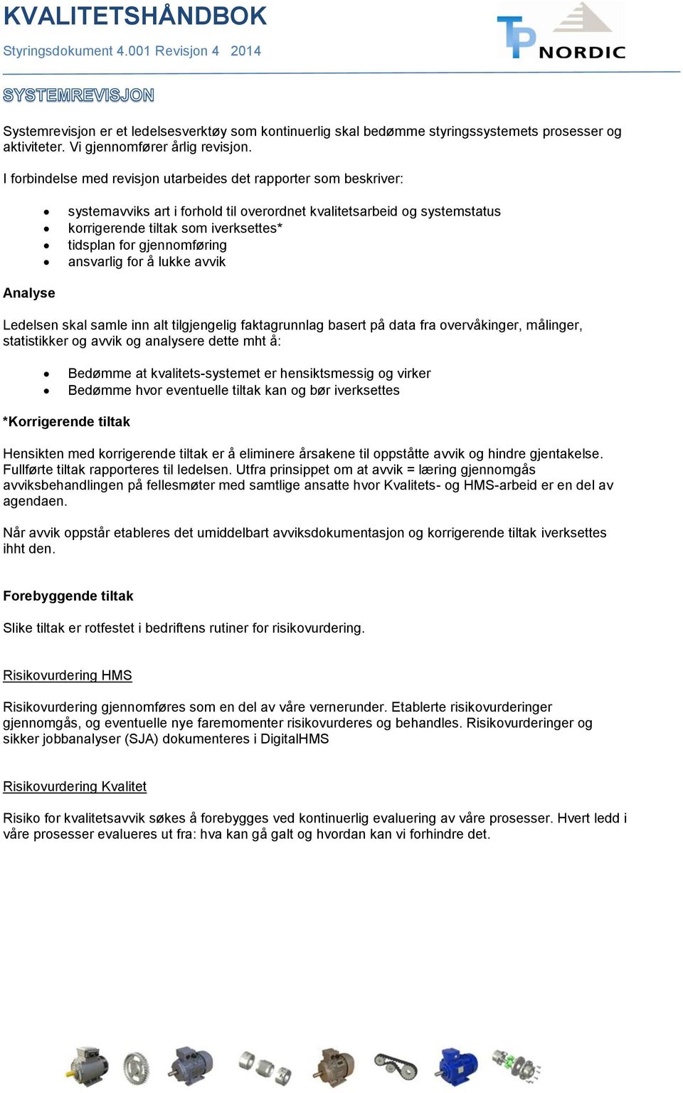 gjennomføring ansvarlig for å lukke avvik Analyse Ledelsen skal samle inn alt tilgjengelig faktagrunnlag basert på data fra overvåkinger, målinger, statistikker og avvik og analysere dette mht å: