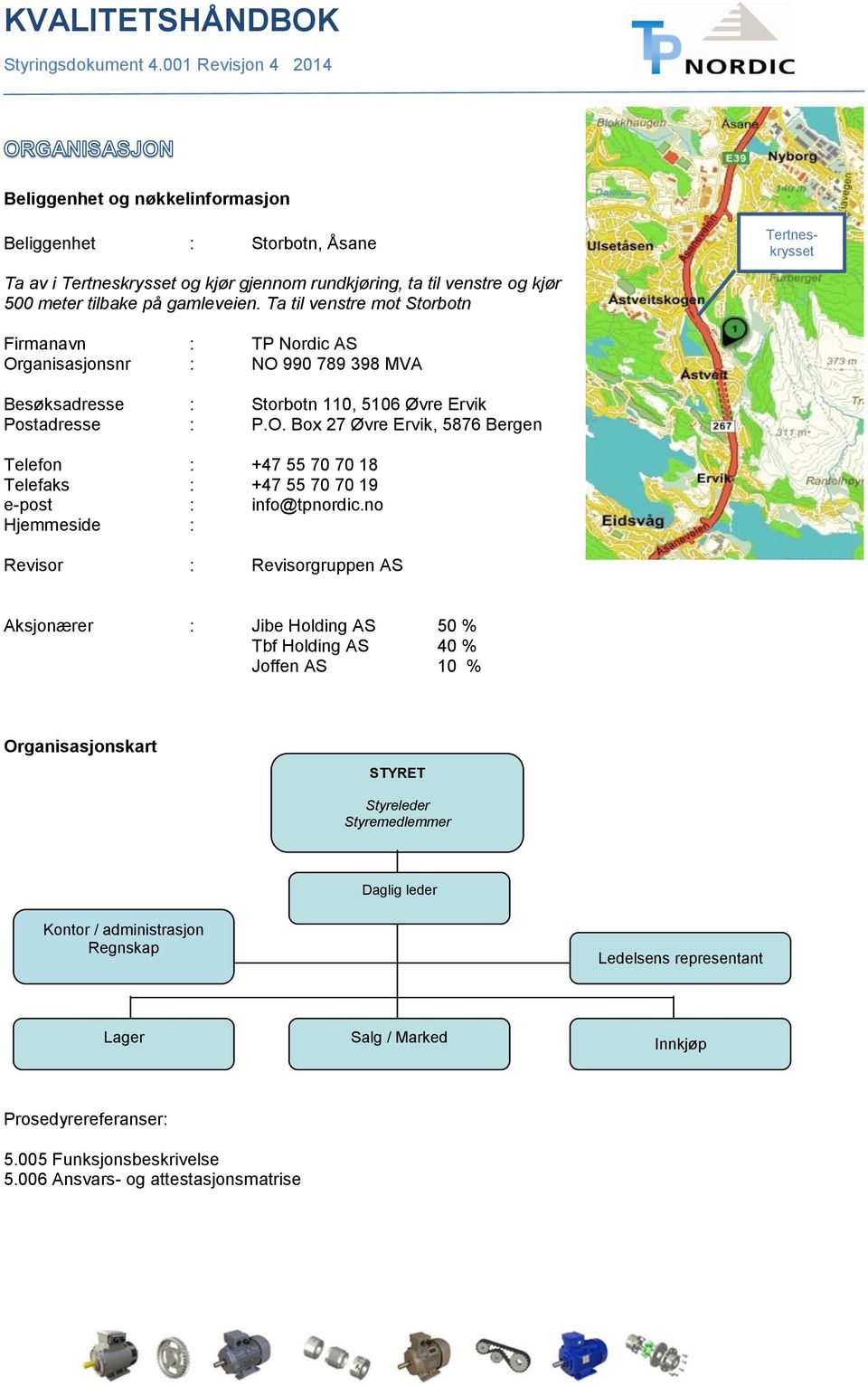 no Hjemmeside : Revisor : Revisorgruppen AS Aksjonærer : Jibe Holding AS 50 % Tbf Holding AS 40 % Joffen AS 10 % Organisasjonskart STYRET Styreleder Styremedlemmer Daglig leder Kontor /