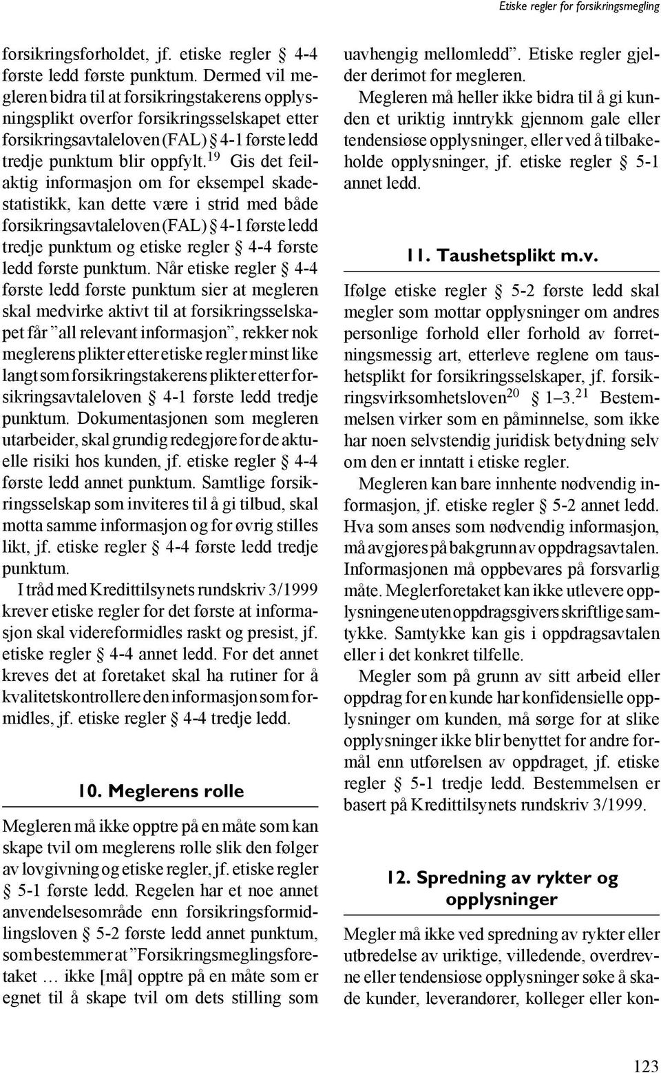 19 Gis det feilaktig informasjon om for eksempel skadestatistikk, kan dette være i strid med både forsikringsavtaleloven (FAL) 4-1 første ledd tredje punktum og etiske regler 4-4 første ledd første