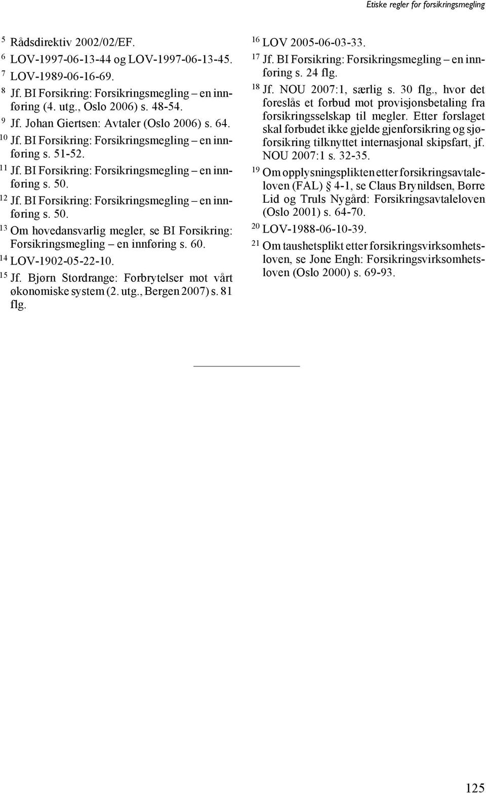 BI Forsikring: Forsikringsmegling en innføring s. 50. 13 Om hovedansvarlig megler, se BI Forsikring: Forsikringsmegling en innføring s. 60. 14 LOV-1902-05-22-10. 15 Jf.