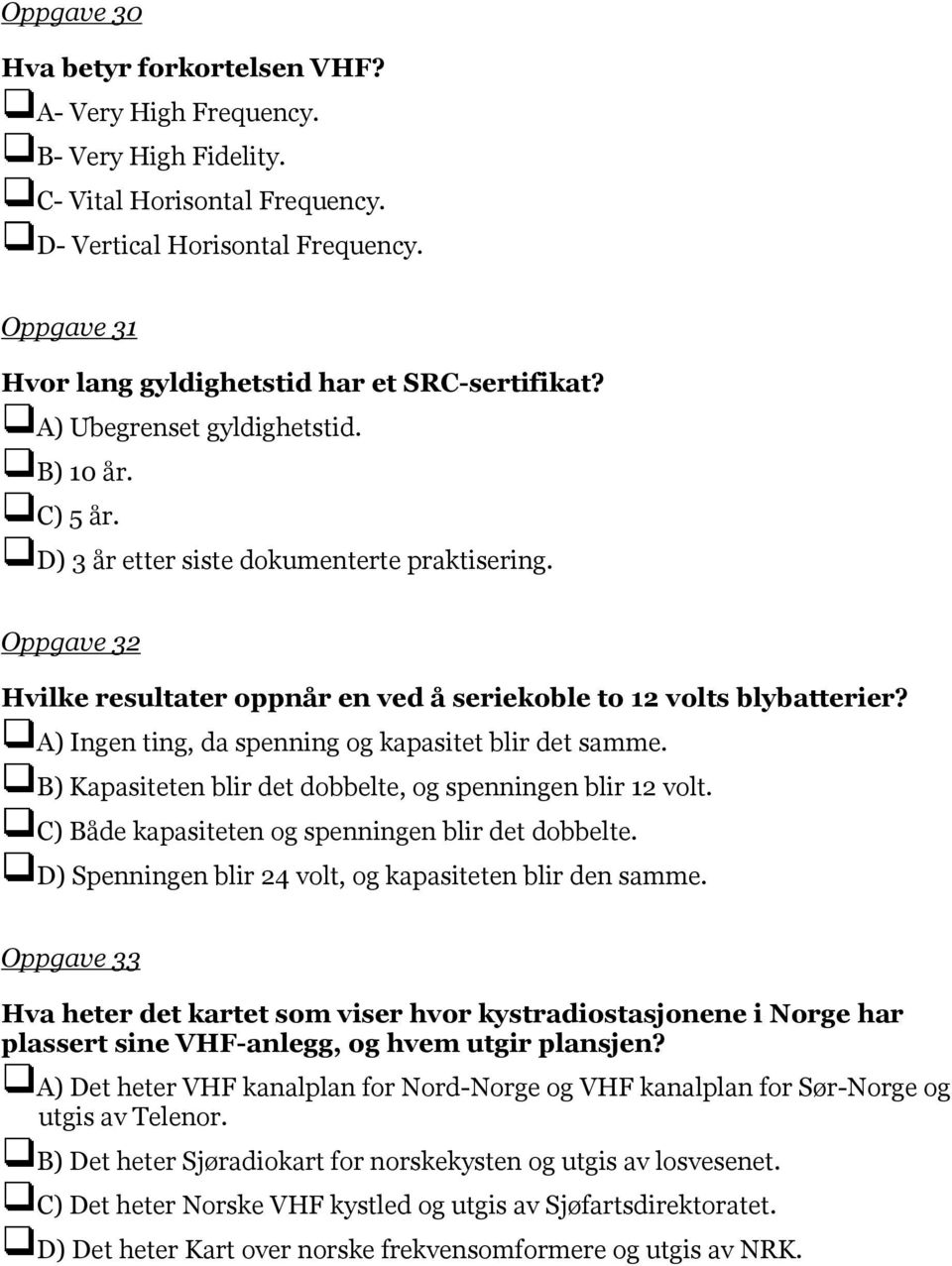 Oppgave 32 Hvilke resultater oppnår en ved å seriekoble to 12 volts blybatterier? A) Ingen ting, da spenning og kapasitet blir det samme. B) Kapasiteten blir det dobbelte, og spenningen blir 12 volt.