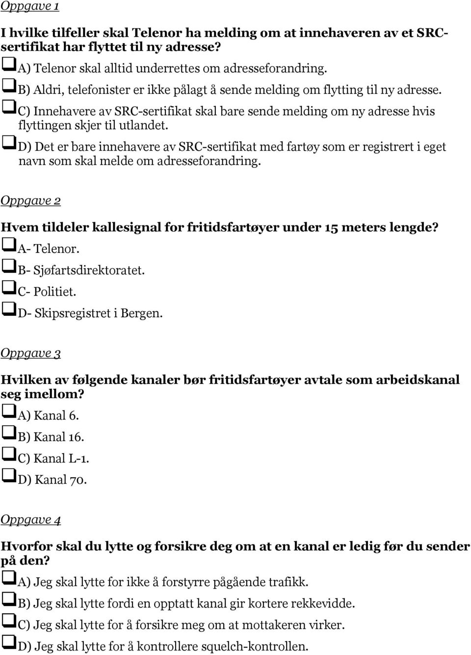 D) Det er bare innehavere av SRC-sertifikat med fartøy som er registrert i eget navn som skal melde om adresseforandring.