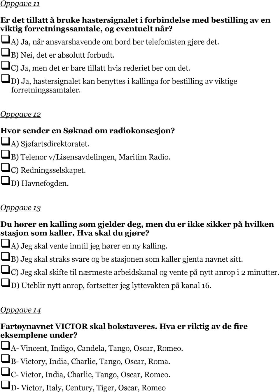 Oppgave 12 Hvor sender en Søknad om radiokonsesjon? A) Sjøfartsdirektoratet. B) Telenor v/lisensavdelingen, Maritim Radio. C) Redningsselskapet. D) Havnefogden.