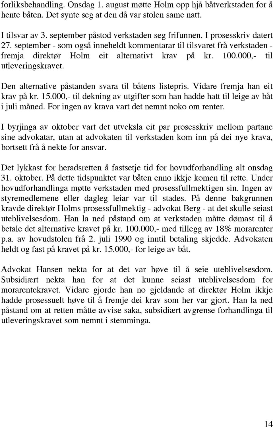 Den alternative påstanden svara til båtens listepris. Vidare fremja han eit krav på kr. 15.000,- til dekning av utgifter som han hadde hatt til leige av båt i juli måned.