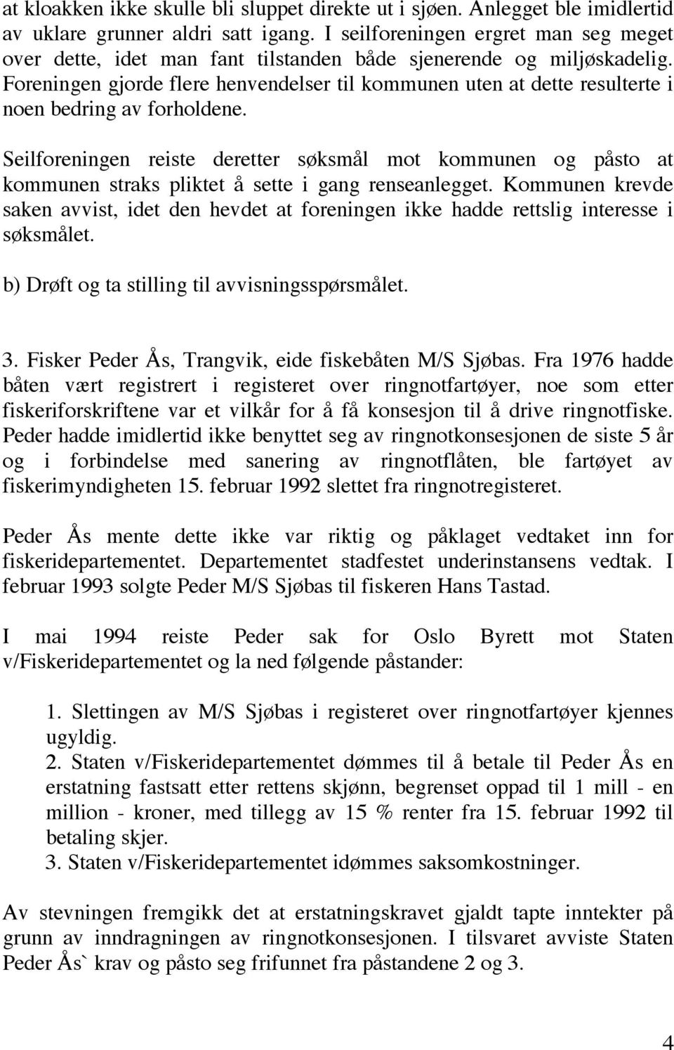 Foreningen gjorde flere henvendelser til kommunen uten at dette resulterte i noen bedring av forholdene.