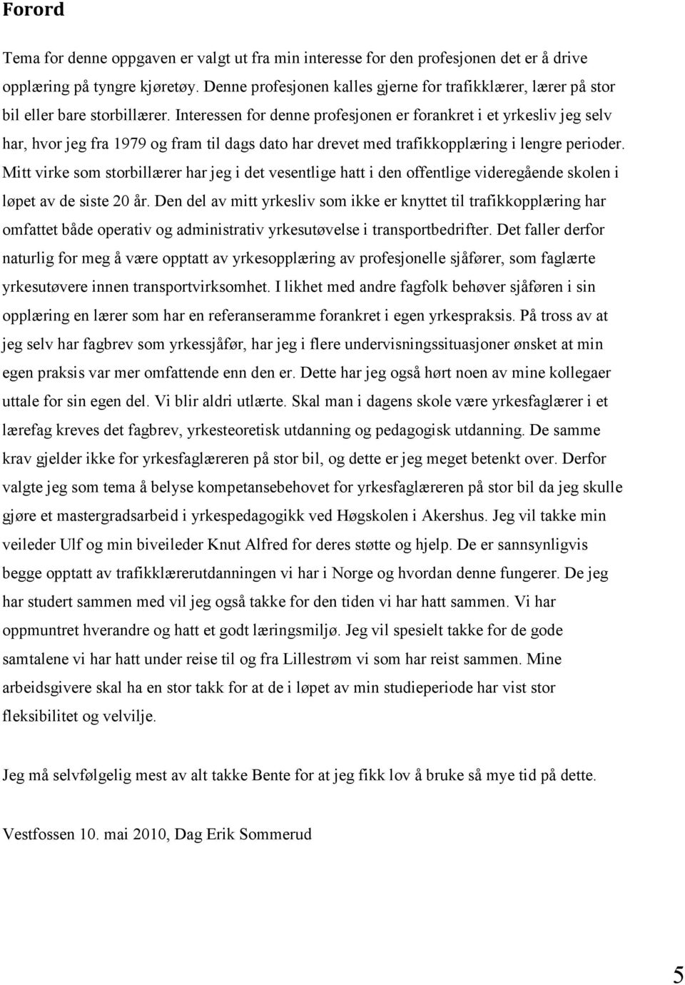 Interessen for denne profesjonen er forankret i et yrkesliv jeg selv har, hvor jeg fra 1979 og fram til dags dato har drevet med trafikkopplæring i lengre perioder.