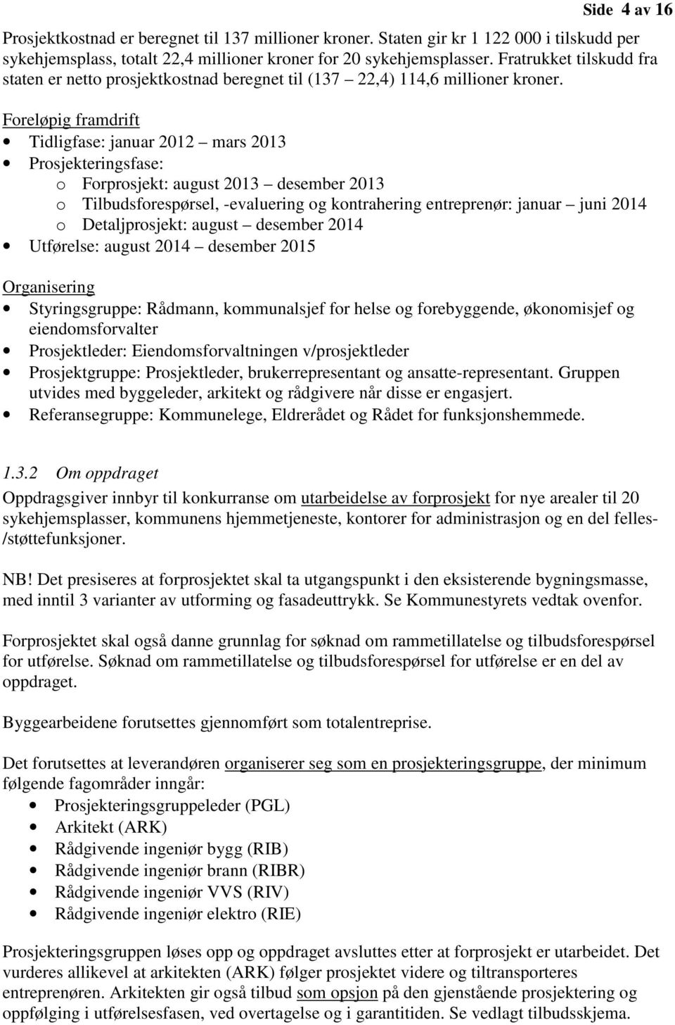 Foreløpig framdrift Tidligfase: januar 2012 mars 2013 Prosjekteringsfase: o Forprosjekt: august 2013 desember 2013 o Tilbudsforespørsel, -evaluering og kontrahering entreprenør: januar juni 2014 o