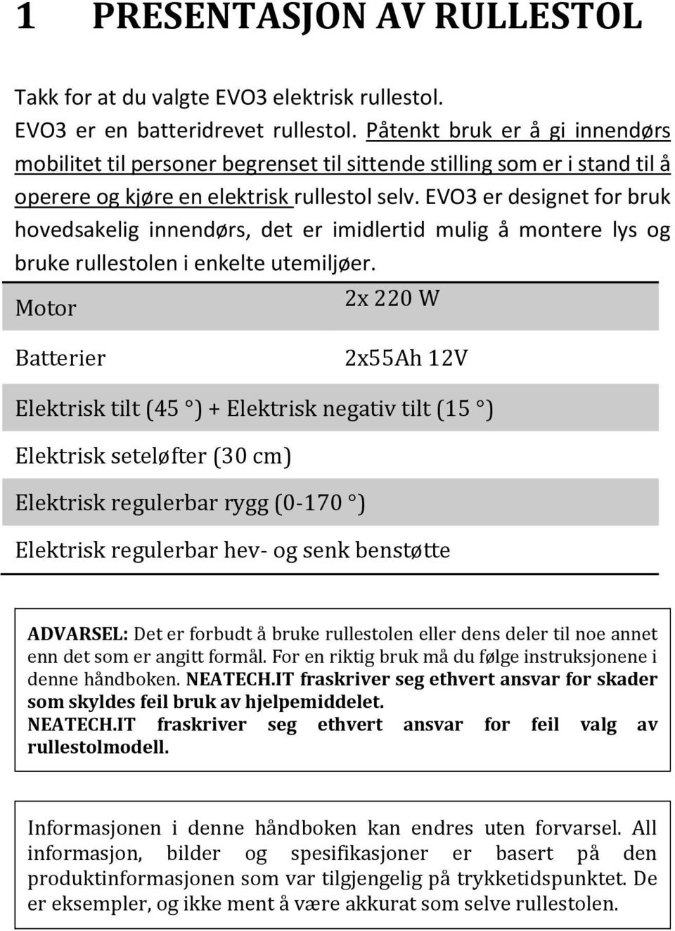 EVO3 er designet for bruk hovedsakelig innendørs, det er imidlertid mulig å montere lys og bruke rullestolen i enkelte utemiljøer.