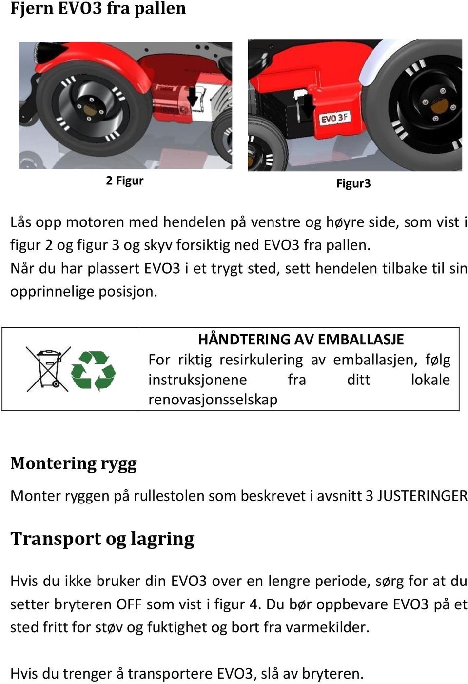 HÅNDTERING AV EMBALLASJE For riktig resirkulering av emballasjen, følg instruksjonene fra ditt lokale renovasjonsselskap Montering rygg Monter ryggen på rullestolen som beskrevet i