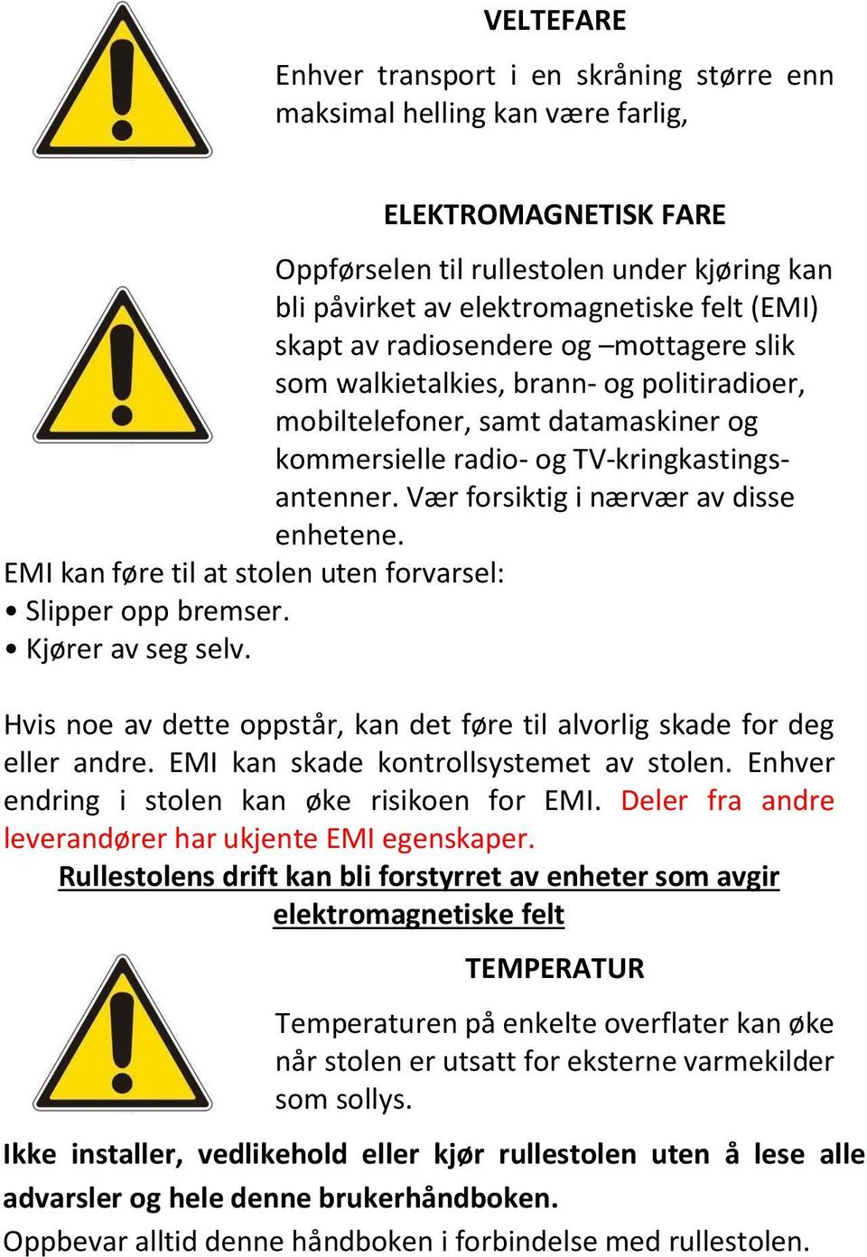 Vær forsiktig i nærvær av disse enhetene. EMI kan føre til at stolen uten forvarsel: Slipper opp bremser. Kjører av seg selv.