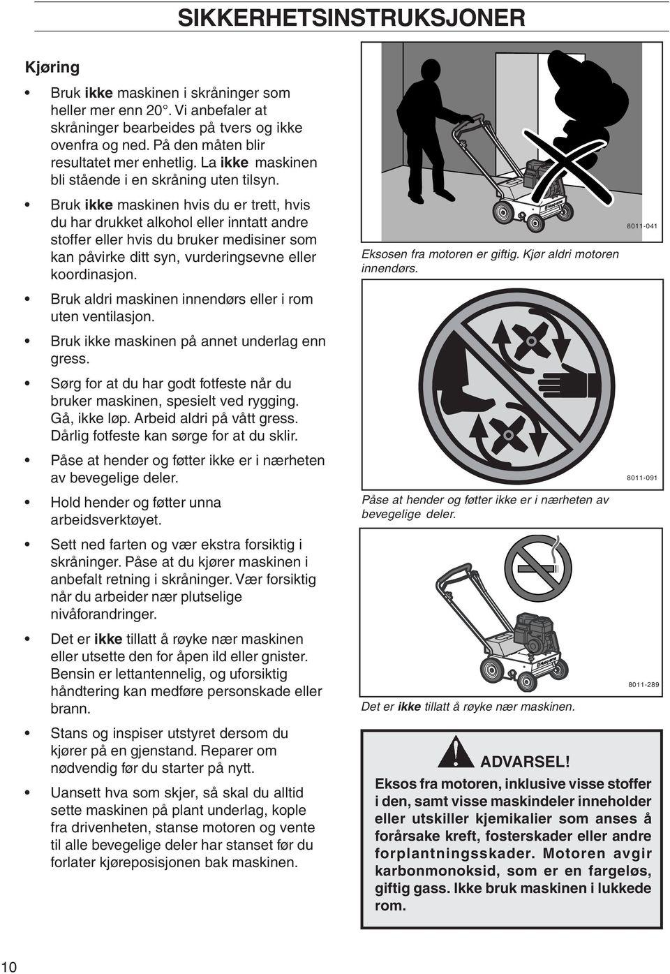 Bruk ikke maskinen hvis du er trett, hvis du har drukket alkohol eller inntatt andre stoffer eller hvis du bruker medisiner som kan påvirke ditt syn, vurderingsevne eller koordinasjon.