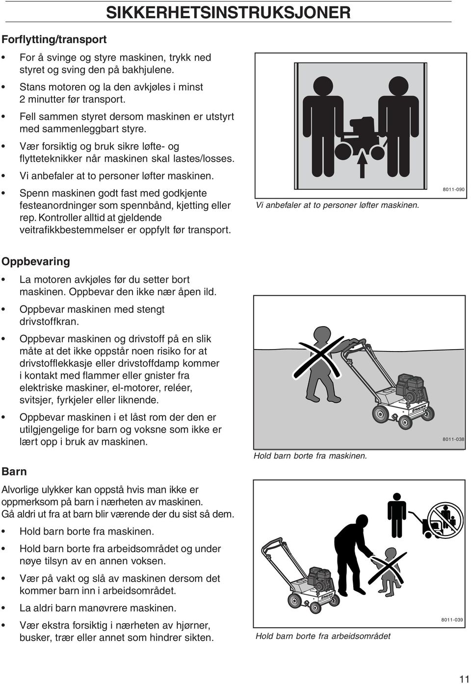 Vi anbefaler at to personer løfter maskinen. Spenn maskinen godt fast med godkjente festeanordninger som spennbånd, kjetting eller rep.