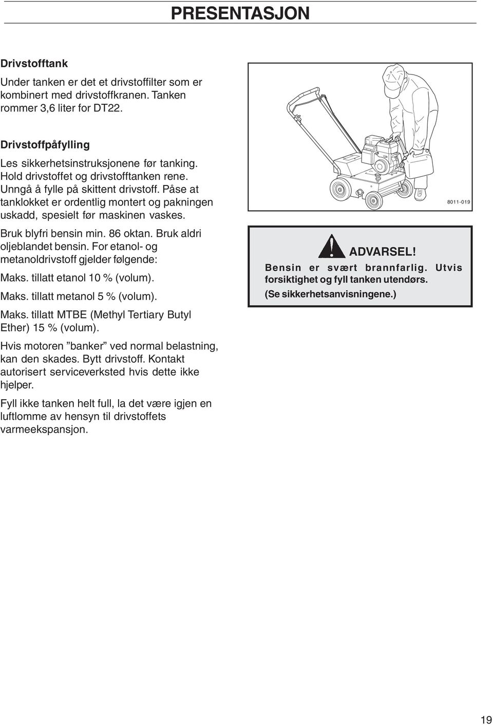 86 oktan. Bruk aldri oljeblandet bensin. For etanol- og metanoldrivstoff gjelder følgende: Maks. tillatt etanol 10 % (volum). Maks. tillatt metanol 5 % (volum). Maks. tillatt MTBE (Methyl Tertiary Butyl Ether) 15 % (volum).