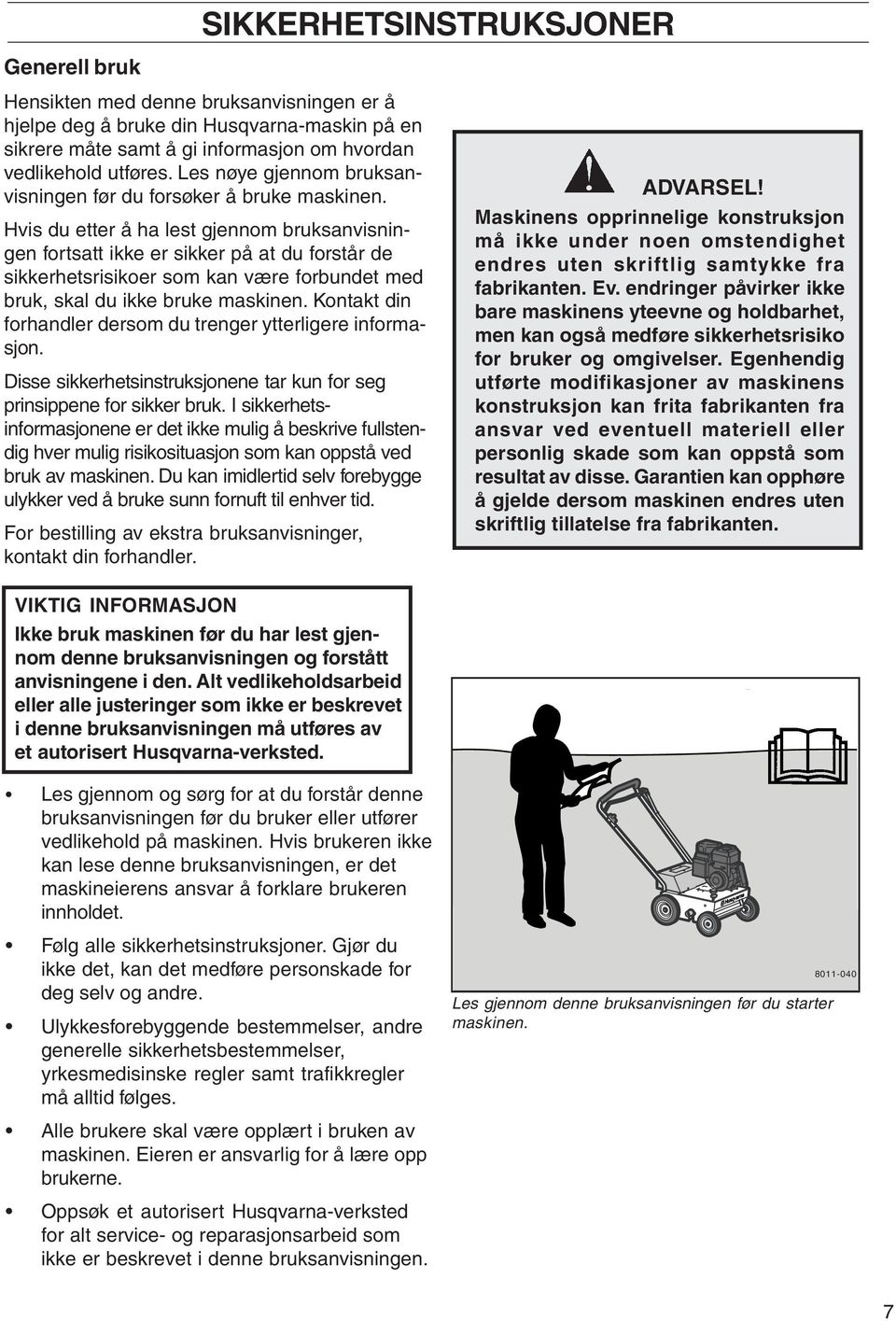 Hvis du etter å ha lest gjennom bruksanvisningen fortsatt ikke er sikker på at du forstår de sikkerhetsrisikoer som kan være forbundet med bruk, skal du ikke bruke maskinen.