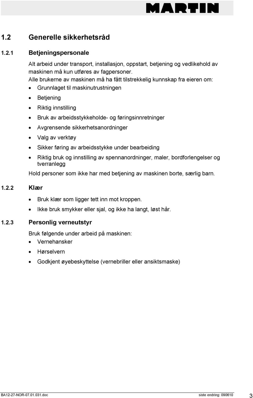 Avgrensende sikkerhetsanordninger Valg av verktøy Sikker føring av arbeidsstykke under bearbeiding Riktig bruk og innstilling av spennanordninger, maler, bordforlengelser og tverranlegg Hold personer