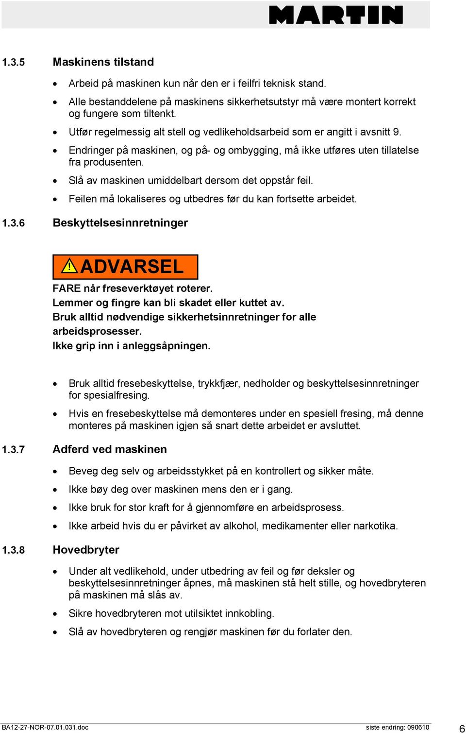 Slå av maskinen umiddelbart dersom det oppstår feil. Feilen må lokaliseres og utbedres før du kan fortsette arbeidet. 1.3.6 Beskyttelsesinnretninger! ADVARSEL FARE når freseverktøyet roterer.