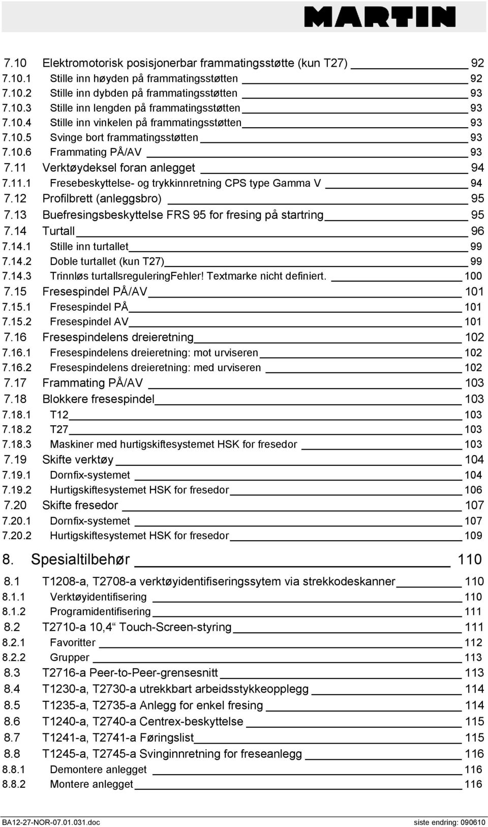 12 Profilbrett (anleggsbro) 95 7.13 Buefresingsbeskyttelse FRS 95 for fresing på startring 95 7.14 Turtall 96 7.14.1 Stille inn turtallet 99 7.14.2 Doble turtallet (kun T27) 99 7.14.3 Trinnløs turtallsreguleringfehler!