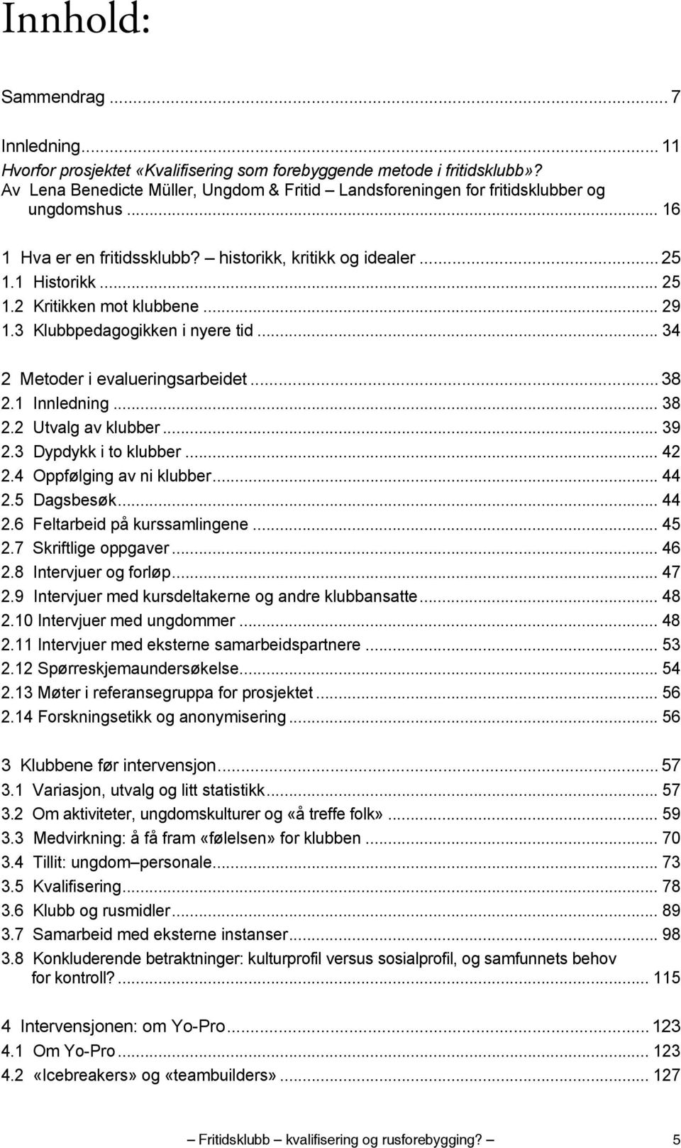 ..29 1.3 Klubbpedagogikken i nyere tid... 34 2 Metoder i evalueringsarbeidet... 38 2.1 Innledning... 38 2.2 Utvalg av klubber... 39 2.3 Dypdykk i to klubber... 42 2.4 Oppfølging av ni klubber...44 2.