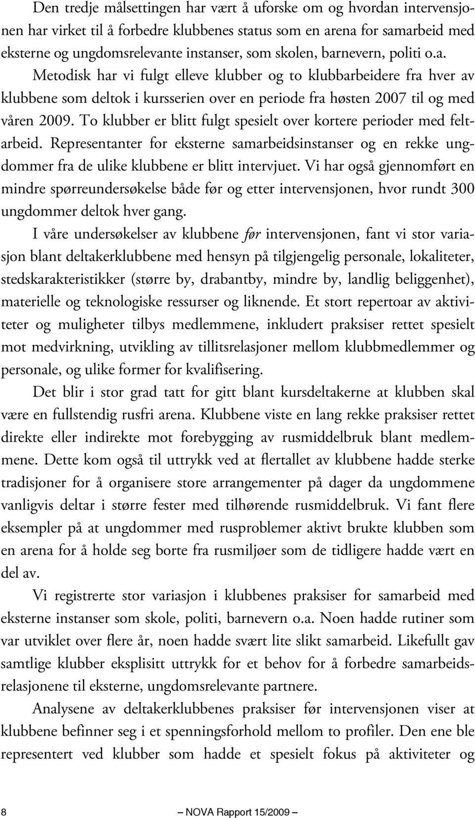 To klubber er blitt fulgt spesielt over kortere perioder med feltarbeid. Representanter for eksterne samarbeidsinstanser og en rekke ungdommer fra de ulike klubbene er blitt intervjuet.