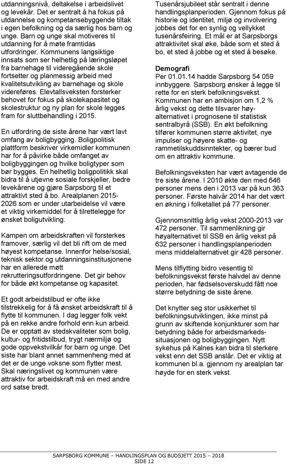 Kommunens langsiktige innsats som ser helhetlig på læringsløpet fra barnehage til videregående skole fortsetter og planmessig arbeid med kvalitetsutvikling av barnehage og skole videreføres.