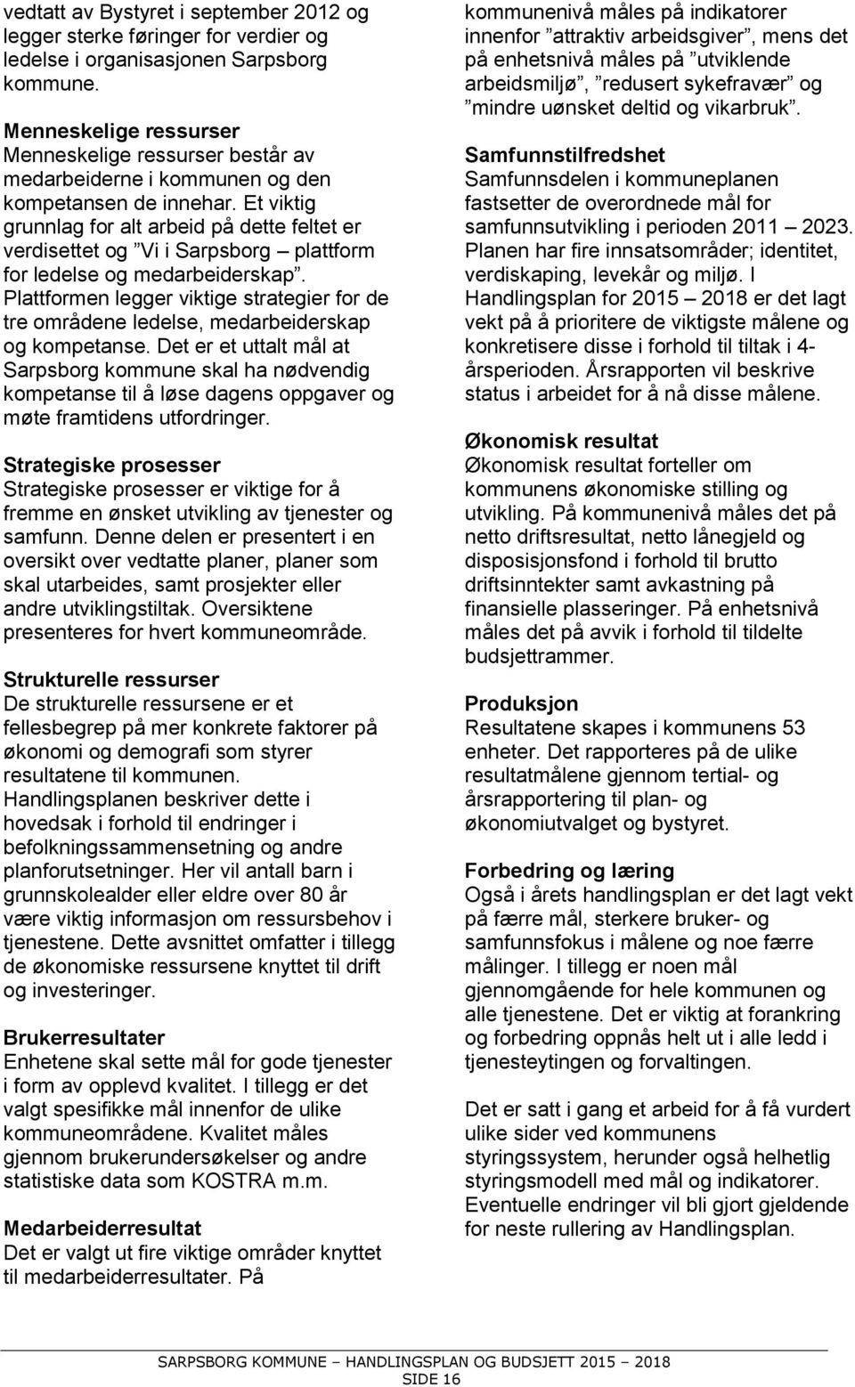 Et viktig grunnlag for alt arbeid på dette feltet er verdisettet og Vi i Sarpsborg plattform for ledelse og medarbeiderskap.