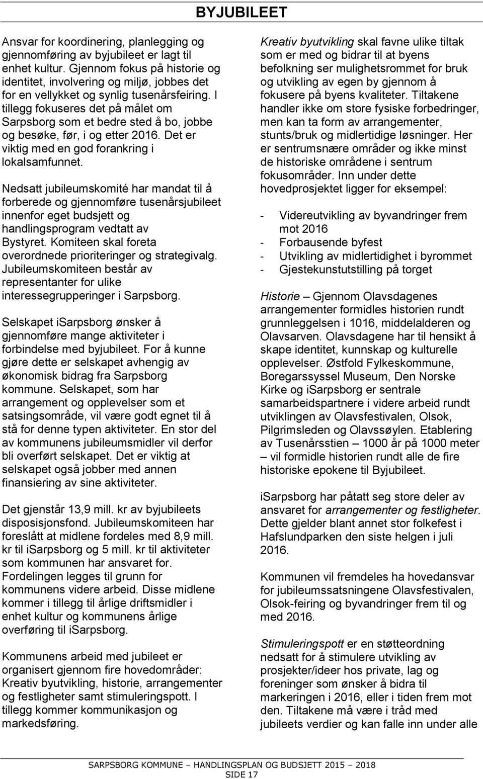 I tillegg fokuseres det på målet om Sarpsborg som et bedre sted å bo, jobbe og besøke, før, i og etter 2016. Det er viktig med en god forankring i lokalsamfunnet.