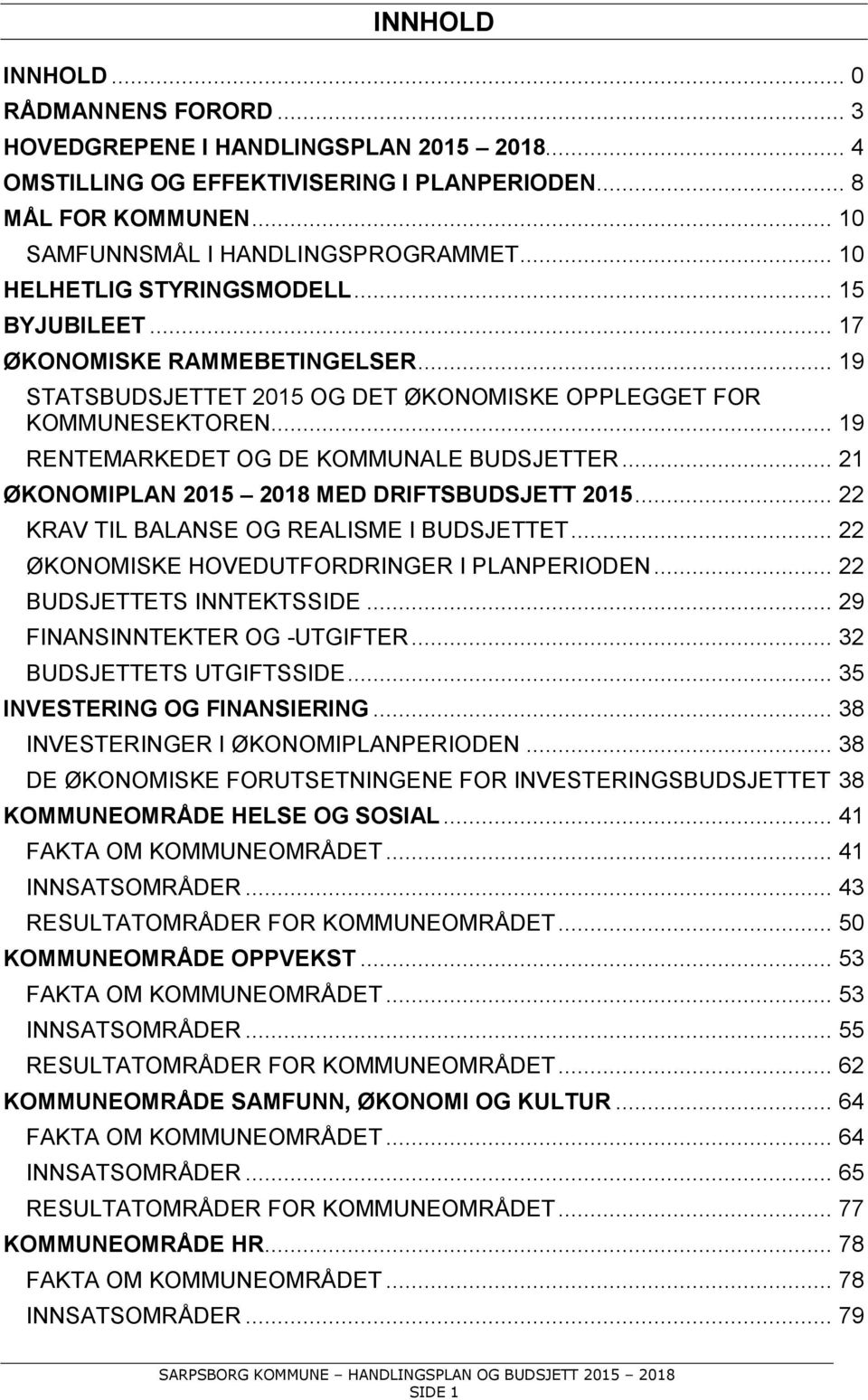 .. 19 RENTEMARKEDET OG DE KOMMUNALE BUDSJETTER... 21 ØKONOMIPLAN 2015 2018 MED DRIFTSBUDSJETT 2015... 22 KRAV TIL BALANSE OG REALISME I BUDSJETTET... 22 ØKONOMISKE HOVEDUTFORDRINGER I PLANPERIODEN.