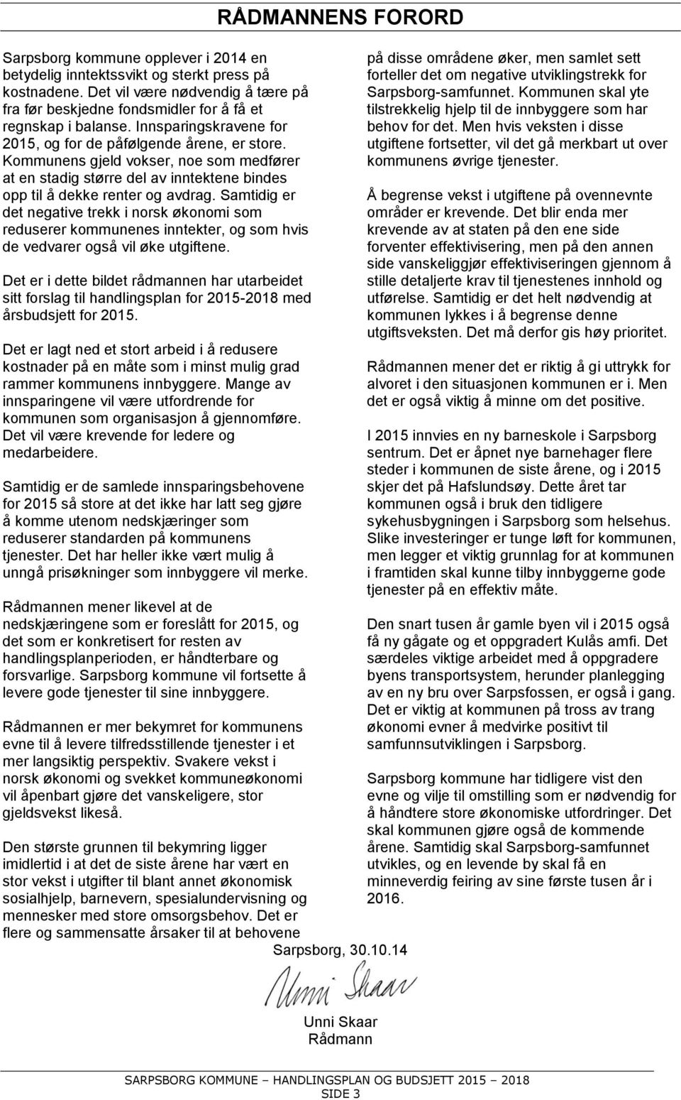 Samtidig er det negative trekk i norsk økonomi som reduserer kommunenes inntekter, og som hvis de vedvarer også vil øke utgiftene.