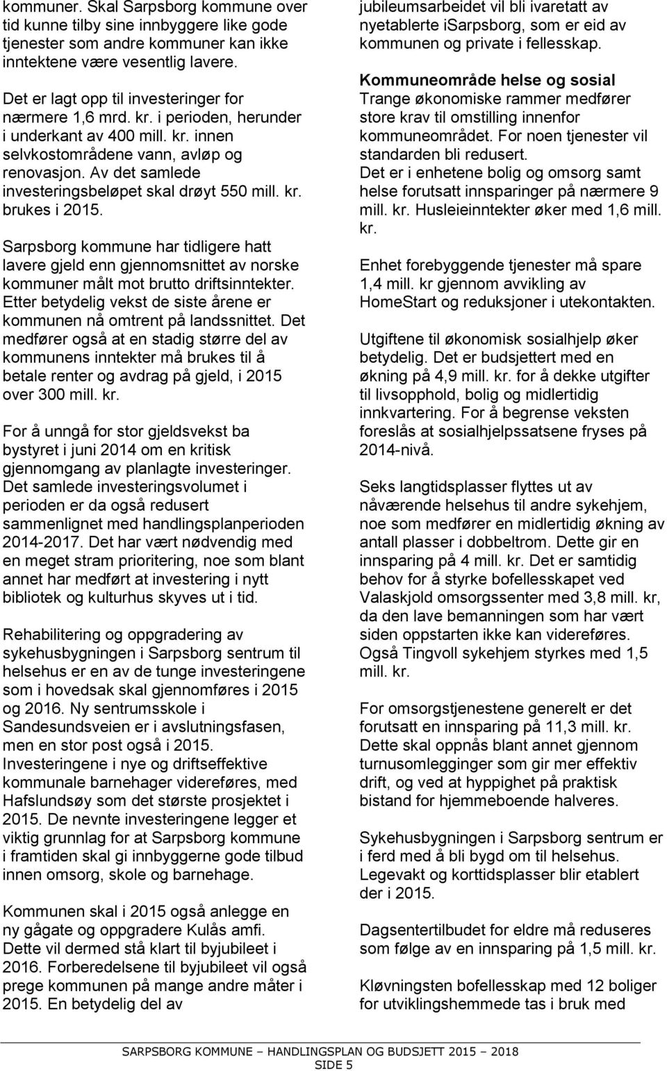 Av det samlede investeringsbeløpet skal drøyt 550 mill. kr. brukes i 2015. Sarpsborg kommune har tidligere hatt lavere gjeld enn gjennomsnittet av norske kommuner målt mot brutto driftsinntekter.